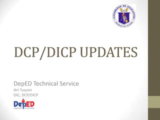 DCP/DICP UPDATES
DepED Technical Service
Art Tuazon
OIC, DCP/DICP
 