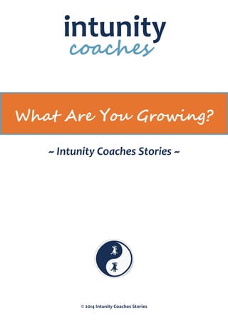 © 2014 Intunity Coaches Stories
What Are You Growing?
~ Intunity Coaches Stories ~
 