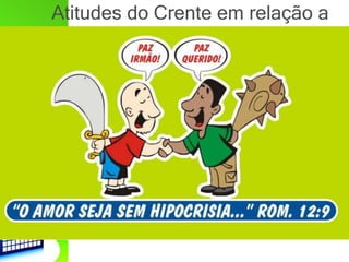 Atitudes do Crente em relação a
si mesmo e ao próximo
 