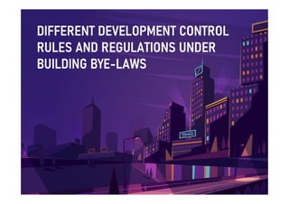 DIFFERENT DEVELOPMENT CONTROL
DIFFERENT DEVELOPMENT CONTROL
RULES AND REGULATIONS UNDER
RULES AND REGULATIONS UNDER
BUILDING BYE
BUILDING BYE-
-LAWS
LAWS
 