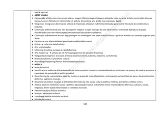 123
local e regional.
 ARTES VISUAIS
 Composição artística com intervenção sobre a imagem (fotomontagem/colagem utilizando cópia ou xerox de foto) construções diversas
(cartaz, banner). Retrato em foto/retrato em pintura. Conceito da arte a mão livre,impressa e digital.
 Xilogravura e Isogravura (técnicas de pintura de impressão artesanal -rudimentar/utilizadas para ilustrar literatura de cordel/cultura
popular);
 Construção bidimensional pelo viés do origami e kirigami: o papel a serviço de uma idéia/ técnica oriental de dobradura de papel.
Possibilidades com alto relevo(objetos decorativos)e bijoux(adorno utilitário).
 Construção tridimensional através da papietagem ou modelagem com papel machê (massa) a partir de temática ou contexto sugerido pelo
aluno.
 Escultura e suas Materialidades.(gesso/pedra-sabão/sabão massa).
 Grécia e a cultura do belo/estética.
 Arte e colonização.
 Influência da cultura europeia e o estilo Barroco.
 Arte moderna e ´´A semana de 22´´/antropofagia (início de uma arte brasileira).
 Vanguardas européias e as escolas artísticas (expressionismo, cubismo, dadaísmo, surrealismo).
 Multiculturalismo ou pluralismo cultural.
 Assemblage/happening (formas de arte contemporâneas).
 MÚSICA
 Notação musical.
 Identificação e análise de diferentes estilos da música popular brasileira, contextualizando-os no tempo e no espaço, de modo a aprimorar a
capacidade de apreciação da estética musical.
 Reconhecimento e apreciação o papel de músicos e grupos de música brasileiros e estrangeiros que contribuíram para o desenvolvimento
de formas e gêneros musicais.
 Relacionar as práticas musicais às diferentes dimensões da vida social, cultural, política, histórica, econômica, estética e ética.
 Analisar aspectos históricos, sociais e políticos da produção musical, trabalhando temas relacionados às diferenças culturais, sociais,
religiosas, dentre outras relacionadas ao cotidiano da escola.
 Descolonização na música brasileira.
 A música na história do Brasil.
 Uma breve história da música no Brasil.
 Hibridação musical.
 