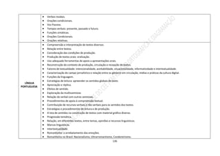 126
 Verbos modais.
 Orações condicionais.
 Voz Passiva.
 Tempos verbais: presente, passado e futuro.
 Funções sintáticas.
 Orações Condicionais.
 Orações relativas.
LÍNGUA
PORTUGUESA
 Compreensão e interpretação de textos diversos.
 Relação entre textos.
 Consideração das condições de produção.
 Produção de textos orais: oralização.
 Uso adequado ferramentas de apoio a apresentações orais.
 Reconstrução do contexto de produção, circulação e recepção de textos.
 Fatores de textualidade: intencionalidade, aceitabilidade, situacionalidade, informatividade e intertextualidade.
 Caracterização do campo jornalístico e relação entre os gêneros em circulação, mídias e práticas da cultura digital.
 Funções da linguagem.
 Estratégias de leitura: apreender os sentidos globais do texto.
 Apreciação e réplica.
 Efeitos de sentido.
 Exploração da multissemiose.
 Relação do verbal com outras semioses.
 Procedimentos de apoio à compreensão textual.
 Contribuição de recursos verbais e não verbais para os sentidos dos textos.
 Estratégias e procedimentos de leitura e de produção.
 A teia de sentidos na construção de textos com material gráfico diverso.
 Progressão temática.
 Relação, em diferentes textos, entre temas, opiniões e recursos linguísticos.
 Marcas linguísticas.
 Intertextualidade.
 Romantismo: o arrebatamento das emoções.
 Romantismo no Brasil: Nacionalismo, Ultrarromantismo, Condoreirismo.
 
