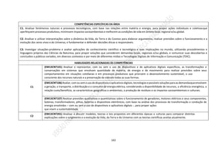 163
COMPETÊNCIAS ESPECÍFICAS DA ÁREA
C1. Analisar fenômenos naturais e processos tecnológicos, com base nas relações entre matéria e energia, para propor ações individuais e coletivasque
aperfeiçoemprocessos produtivos, minimizem impactos socioambientaise melhorem as condições de vida em âmbito local, regional e/ou global.
C2. Analisar e utilizar interpretações sobre a dinâmica da Vida, da Terra e do Cosmos para elaborar argumentos, realizar previsões sobre o funcionamento e a
evolução dos seres vivos e do Universo, e fundamentar e defender decisões éticas e responsáveis.
C3. Investigar situações-problema e avaliar aplicações do conhecimento científico e tecnológico e suas implicações no mundo, utilizando procedimentos e
linguagens próprios das Ciências da Natureza, para propor soluções que considerem demandas locais, regionais e/ou globais, e comunicar suas descobertas e
conclusões a públicos variados, em diversos contextos e por meio de diferentes mídias e Tecnologias Digitais de Informação e Comunicação (TDIC).
HABILIDADES RELACIONADAS ÀS COMPETÊNCIAS
C1
(EM13CNT101) Analisar e representar, com ou sem o uso de dispositivos e de aplicativos digitais específicos, as transformações e
conservações em sistemas que envolvam quantidade de matéria, de energia e de movimento para realizar previsões sobre seus
comportamentos em situações cotidianas e em processos produtivos que priorizem o desenvolvimento sustentável, o uso
consciente dos recursos naturais e a preservação da vida em todas as suas formas.
(EM13CNT106)Avaliar, comousemousodedispositivoseaplicativosdigitais,tecnologiasepossíveis soluçõesparaasdemandasqueenvolvem
a geração, o transporte, a distribuição e o consumo de energia elétrica, considerando a disponibilidade de recursos, a eficiência energética, a
relação custo/benefício, as características geográficas e ambientais, a produção de resíduos e os impactos socioambientais e culturais.
(EM13CNT107) Realizar previsões qualitativas e quantitativas sobre o funcionamento de geradores, motores elétricos e seus componentes,
bobinas, transformadores, pilhas, baterias e dispositivos eletrônicos, com base na análise dos processos de transformação e condução de
energia envolvidos – com ou sem o uso de dispositivos e aplicativos digitais -, para propor ações
que visem a sustentabilidade.
C2
(EM13CNT201) Analisar e discutir modelos, teorias e leis propostos em diferentes épocas e culturas para comparar distintas
explicações sobre o surgimento e a evolução da Vida, da Terra e do Universo com as teorias científicas aceitas atualmente.
 