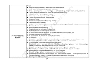 245
Dança
 Análise do movimento em dança a partir das práticas depropriocepção.
 Estudo do movimento sobre a perspectiva de RudolfLaban.
 Dança contemporânea e tecnologias digitais(videodança, dança em sistema remoto, videoclipes).
 Criação e expressão individual e/ ou coletiva decomposições coreográficas.
 Hibridismo: Danças e outras linguagens artísticas
 Análise de grupos de dança contemporânea no Brasil.
 Conceito de contemporaneidade, a partir da Dança.
 Dança como Política.
 Dança na linguagem cinematográfica ao longo do tempo.
 Coevolução da Dança e sociedade.
 Conceito e experimentações de performance,intervenção, e instalação artística.
MY ENGLISH EXPERTISE
80 HORAS
 Conceito Inglês para fins específicos.
 Escolha de temas com fins específicos.
 Pesquisa de textos que contemplem fins específicos.
 Noções e práticas de leitura e construção de sentidos.
 O leitor-autor e a construção de sentidos por esse leitor,que se torna coautor do texto lido.
 A conscientização de processos de leituras.
 A conscientização de processos de construções desentidos.
 O leitor crítico.
 Estratégias de Leitura e Construção de Sentidos 1 (ELCS1): varredura e antecipação dos conteúdos (skimming).
 Cognatos e inferência lexical. Leitura de informaçõesespecíficas (scanning). Uso de dicionários.
 Tradutores online. Elaboração de glossários individuais ecoletivos.
 Estratégias de Leitura e Construção de Sentidos 2 (ELCS2): aprender a Língua Inglesa com o texto: A sintaxeda Língua
Inglesa e a gramática das palavras. Marcadoresde discurso e suas funções.
 Estudo da construção de sentidos pelo autor por meio dos recursos linguísticos empregados.
 Estratégias de Leitura e Construção de Sentidos 3 (ELCS3): Leituras contrastivas sobre um mesmo tema.
 Pesquisa de textos com temas de fins específicos em culturas diferentes.
 Estudo de tipologias e gêneros textuais possíveis e em múltiplas culturas.
 Aspectos linguísticos possíveis: estudo do léxico do(s) texto(s): palavras cognatas e falsas cognatas, processos de
formação das palavras, categoria gramatical, relaçõesde sinonímia, antonímia, entre outras.
 Construção textual. Sintaxe e discurso.
 
