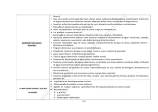 274
CAMINHO DAS ÁGUAS
80 HORAS
Mucuri).
 Rios, como cuidar: preservação das matas ciliares, uso de substâncias biodegradáveis, importância do tratamento
de esgotos domésticos e industriais, descarte adequado do lixo sólido, controle do uso deagrotóxicos.
 Impactos ambientais causados pelo garimpo do ouro, diamantes, pedras preciosas e semipreciosas.
 Rios urbanos: tamponamento ou revitalização?
 Rios e seus potenciais: recreação, pesca e cultivo, irrigação, transporte, etc.
 Por que fazer transposição de rios?
 Construção de represas: importância, impactos ambientais, estrutura, hidrostática.
 Água para abastecimento público: como funcionao sistema de abastecimento de água? (manancial, captação,
adução, tratamento, reservatório, rede dedistribuição e ramal domiciliar).
 Consumo responsável: água de reuso, captação e reaproveitamento de água da chuva, programa cisternas -
Ministério da Cidadania.
 Programa Cisternas e seus impactos no semiárido baiano.
 Estações de tratamento de água e suas etapas, misturas e seus métodos de separação.
 Águas subterrâneas e a importância dos aquíferos.
 Tipos de águas subterrâneas: mineral, potável, salobra, termal.
 Processos de dessalinização da água salobra: osmose reversa, filtros nanométricos.
 Possíveis contaminações das águas subterrâneas: proximidade com fossas sépticas, cemitérios, lixões, infiltração
de água proveniente de cultivos agrícolas (agrotóxicos).
 Desafios urbanos em períodos de chuvas: impermeabilização do solo, sistema de drenagem, deslizamento de
terras, enchentes.
 O potencial que vem do mar (economia, turismo, energia, lazer, esportes).
 Impactos da poluição na fauna marinha: latas, canudos, sacos plásticos, garrafas e tampas plásticas, microplásticos,
petróleo, etc.
TECNOLOGIAS VERDES E SOCIAIS
80 HORAS
● Importância das tecnologias verdes e sociais.
● Decomposição de resíduos no meio ambiente.
● Gestão de resíduos orgânicos: aproveitamento deresíduos produzidos na cantina escolar.
● Biocombustíveis:
 o que são?
 quais os tipos?
 briquetagem e peletização.
 