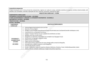 311
SUGESTÃO DE PRODUTOS
Projeto de pesquisa com o tema principal de componentes, registros em saídas de campo, avaliação estatística de aspectos temáticos da
comunidade, café
filosófico com convidados, cineclube, exposições de artes, memorial, seminários, exposição de jogos.
ARQUITETURA CURRICULAR – 3ª SÉRIE
COMPONENTES CURRICULARES
FOTOGRAFIA E SUAS MÚLTIPLAS LEITURAS – 120 HORAS.
O PAPEL EM MOVIMENTO: O ORIGAMI E O LETRAMENTO MATEMÁTICO – 80 HORAS.A
MATEMÁTICA E AS ARTES – 80 HORAS.
PROJETO DE VIDA – 40 HORAS.
ELETIVA – 80 HORAS.
COMPONENTE
CURRICULAR
OBJETOS DE CONHECIMENTO
FOTOGRAFIA E
SUASMÚLTIPLAS
LEITURAS
120 HORAS
● Fotomontagem/intervenção de arte com foto.
● Desenho e Pintura Digital.
● Plongée e Contra Plongée (Enquadramento/Cenas vista de baixo para cima/oposto/sentido voltadopara cima).
● Enquadramento e composição Harmônica.
● Imagens “Fractais” (formas em que as partes são semelhantes ao todo).
● Relações entre foto, escala e pixel.
● Fotografia e os elementos matemáticos que compõem essa linguagem visual.
● Performance na linguagem corporal e visual.
● Estética visual e corporal.
● Origens da Arte Performática.
● Intervenção artística, movimento do corpo e design gráfico através da fotografia.
● Interação entre a cultura corporal e a arte fotográfica.
● Comunicação visual e corporal.
● Estudo e vivências de regras de esportes olímpicos (Atletismo, Ginástica, Futsal, Voleibol,Basquetebol, skate).
● Análise crítica da realidade mediada por imagens das práticas esportivas.
 