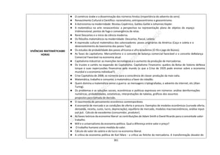361
VIVÊNCIAS MATEMÁTICAS80
HORAS
● O comércio árabe e a disseminação dos números hindus (importância do advento do zero).
● Renascimento Cultural e Científico: racionalismo, antropocentrismo e geocentrismo.
● A Astronomia na modernidade: Nicolau Copérnico, Galileu Galilei e Johannes Kepler.
● A matemática na arte renascentista: a perspectiva na representação plana de objetos do espaço
tridimensional, pontos de fuga e convergência de retas.
● René Descartes e o início da ciência moderna.
● Os filósofos matemáticos na modernidade: Descartes, Pascal, Leibniz.
● A expressão cultural matemática dos colonizadores: povos originários da América (Caça e coleta e o
desenvolvimento da taxonomia dos povos Tupi).
● Os estudos de probabilidade dos povos africanos e afro-brasileiros (O Ifá e jogo de Búzios).
● As fases do capitalismo. Mercantilismo e o conceito de balança comercial favorável e o conceito deBalança
Comercial Favorável na economia atual.
● Capitalismo Industrial: as invenções tecnológicas e o aumento da produção de mercadorias.
● Os trustes e cartéis na expansão do Capitalismo. Capitalismo Financeiro: quebra da Bolsa de Valores deNova
Iorque e suas repercussões financeiras pelo mundo (o que a Crise de 1929 pode ensinar sobre a economia
mundial e a economia individual?).
● Crise Capitalista de 2008; os números para a consciência de classe: produção da mais valia.
● Matemática, trabalho e consumo: a matemática a favor do cidadão.
● Quem domina a matemática vence a guerra: as mensagens criptografadas, o advento da internet, etc.(Alan
Turing).
● Os problemas e as soluções sociais, econômicas e políticas expressos em números: análise deinformações
numéricas, probabilidades, estatísticas, interpretações de tabelas, gráficos dos assuntos
propostos para tomada de decisão.
● O nascimento do pensamento econômico contemporâneo.
● A economia de mercado e as condições de oferta e procura. Exemplos de modelos econômicos (curvade oferta,
demanda, receita, custo, lucro, depreciação), equilíbrio de mercado, modelos macroeconômicos, análise input-
out put. Cálculo de excedentes (consumidor, produtor).
● As bases teóricas da economia liberal: as contribuições de Adam Smith e David Ricardo para o conceitode valor-
trabalho.
● Mill e o universalismo da economia política. Qual a diferença entre valor e preço?
● O trabalho humano como medida do valor.
● Cálculo do valor do salário e do lucro na economia liberal.
● A crítica da economia política de Karl Marx - a crítica ao fetiche da mercadoria. A transformação dovalor do
 