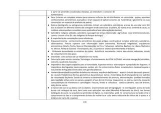 370
a partir de pirâmides escalonadas elevadas, já entendiam o conceito do
número zero).
● Incas (criaram um complexo sistema para números na forma de nós distribuídos em uma corda - quipus, possuíam
conhecimentos astronômicos avançados e eram capazes de aplicar conceitos de matemática e geometria nas suas
construções em especial de artefatos de pedra).
● Astecas (pictógrafos ou pictogramas, pirâmides, tinham um calendário com cálculo preciso do ano solar com 365
dias e usavam um diferente sistema de contagem tendo como base o número 20, moeda era a semente de cacau, os
médicos astecas podiam consolidar ossos quebrados e fazer obturações em dentes).
● Calendário indígena: plêiades, calendário a passagem do tempo relacionado à agricultura e aos fenômenosnaturais,
como a chuva e o frio (Ex. dos indígenas do Parque de Xingu).
● A importância das constelações como referências.
● Arqueoastronomia - conhecimento astronômico dos povos antigos: construção de templos, pirâmides, calendários,
observatórios. Pintura rupestre com informações sobre astronomia. Estruturas megalíticas; arquiteturas
astronômicas (Machu Picchu, Nazca e Ollantaytambo no Peru, Tiahuanaco na Bolívia, Baalbeck no Líbano, Malinalco
no México, Ponta do Gravatá - Florianópolis, etc.). Equinócio e solstício (conhecimento de eclipse).
● O Homem desvendando os mistérios do cosmo - Astrofísica: nascimento e morte das estrelas, nebulosas, estudo
de comportamento dos gases.
● Gravidade: como as fases da lua influenciam nas marés.
● Orientação pelos astros e estrelas. Tecnologia: o funcionamento do GPS X GLONASS. Meios de navegação(astrolábio,
sextante, quadrante, bússola).
● Importância das viagens espaciais para a humanidade. Aspectos teóricos sobre origem e propulsão dos foguetes. A
importância dos foguetes, naves espaciais, sondas, etc. Os conhecimentos físicos e matemáticos necessários para o
lançamento de foguetes construídos com garrafas plásticas.
● Homem desvendandoos padrões de beleza na natureza: sequência de Fibonacci - espirais (estudo de casodo girassol,
do caracol). Proteômicas (formas geométricas das proteínas). Como a matemática dos fractaispoderia criar padrões
de crescimento da planta. Estudo da simetria no desenvolvimento dos animais; pavimentações - padrões formados
pela repetição telhas como nos peixes, pangolim e favo de mel. Pontose faixas como nas zebras, joaninha, leopardo
como exemplos de mimetismo e camuflagem. Fissuras, fendas e rachaduras - como no cérebro, casca de árvores,
solo, dentre outras.
● O número de ouro e sua beleza com os objetos - (representado pela letra grega phi - φ) investigações acerca da razão
áurea e do retângulo de ouro, bem como suas aplicações nas artes (Monalisa de Leonardo da Vinci), nas formas
(retângulo de ouro), na arquitetura (pirâmides do Egito), na matemática (phi), no corpo humano (a razão entre o
comprimento da face e o comprimento da testa da mulher ou a razão entrea distância dos olhos até o queixo e a
distância do nariz até o queixo).
 