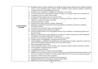 371
A ARTE DE MORAR
80 HORAS
● Atividades urbanas e impactos ambientais: lixo e gestão de resíduos sólidos, poluição do meio ambiente, poluição
sonora e visual, saneamento básico, violência urbana, mobilidade urbana, expansão imobiliária, aumento da
circulação de veículos, impermeabilização do solo, etc.
● A cidade e os rios: conservação e estratégias de revitalização, os rios invisíveis.
● A função social da cidade: universalização do acesso à moradia e a terra urbana, cidade como construçãosocial.
● A segregação urbana nas cidades (mapas do IBGE).
● O estatuto da cidade: diretrizes para o crescimento urbano.
● Favelização e a necessidade de morar, arquitetura e urbanismo nas favelas. Favelas em: loteamentos
regulares, de encostas, de córregos e extensivas.
● Construção autogerida e mutirões.
● Desenho urbano: mapas, aplicativos, softwares, plataformas.
● Adaptações e mecanismos de sobrevivência dos povos originários, quilombolas e marisqueiros na Bahia ea
preservação ambiental.
● Arquitetura vernácula (madeira, folhas, cipós, fibras, argila).
● A importância do plano diretor (PDDU) para as cidades.
● Síndrome do edifício doente e suas causas: agentes químicos, físicos e biológicos. A relação desses agentescom o
projeto do imóvel.
● Síndrome do edifício doente e suas consequências na saúde dos moradores (conjuntivites, insônia,irritabilidade,
dificuldade de concentração, letargia, dores de cabeça, etc.).
● Paisagismo de áreas públicas ou privadas e seus benefícios para as cidades.
● Fisiologia vegetal e sustentabilidade - O paisagismo além da estética.
● Projeto paisagístico - a importância do planejamento: local, luminosidade, drenagem, regas/chuvas, tipode terra,
tipos e altura das plantas, harmonia do espaço, cercas vivas, jardins verticais.
● Democratização dos espaços públicos.
● Pragas urbanas (ratos, baratas, moscas, formigas, cupins, mosquitos, pombos) e impactos ambientais e nasaúde.
● Controle orgânico e biológico de pragas em jardins.
● A importância dos polinizadores.
● Cuidados antes de construir: análise do solo e da topografia.
● Planejamento da construção de imóveis: conceitos matemáticos para elaboração de plantas baixas (desenho a mão
livre ou uso de aplicativos e software: Floor plan, AutoCAD, Palette Home, etc.) e para a construção de maquetes.
● Operações e medidas. Escalas (razão e proporção).
● Noções elementares de geometria. Paralelismo e perpendicularismo.
● Modelagem Matemática na construção de maquetes e plantas baixas.
● Ângulos. Área, volume, perímetro de figuras geométricas.
 