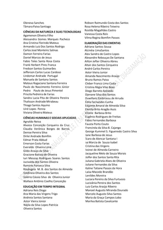 Oleneva Sanches
Tâmara Paiva Santiago
CIÊNCIAS DA NATUREZA E SUAS TECNOLOGIAS
Agamenon Oliveira Filho
Alessandra Gomes Marques Pacheco
Ana Cristina Florindo Mateus
Armando Luiz Dos Santos Rodrigo
Carlos José Monteiro Salinas
Damon Ferreira Farias
Daniel Marcos de Jesus
Fabio Teles Santa Rosa Costa
Frank Herbert Pires Franca
Fredson Santos Guimarães
Jefferson Carlos Lucas Cardoso
Lindomar Andrade Portugal
Manuela de Santana Santos
Mateus Rogaciano Santana Ferreira
Paulo do Nascimento Ferreira Júnior
Pedro Paulo de Jesus Pimentel
Priscila Pedreira de Farias
Sandra Lucia Pita de Oliveira Pereira
Thalisson Andrade Mirabeau
Thiago Santos Aquino
Uiré Lopes Penna
Viviana Oliveira Mateus
CIÊNCIAS HUMANAS E SOCIAIS APLICADAS
Agnaldo Neiva
Alvaiza Conceição Cerqueira da Cruz
Claudia Verônica Borges de Barros
Denise Pereira Silva
Dirlei Andrade Bomfim
Edmar Prata Abbud
Emerson Costa Farias
Everaldo Oliveira Lima
Gildo Araújo da Silva
Gracione Batista de Oliveira
Iuri Messias Rodrigues Soares Santos
Jucivalda dos Santos Oliveira
Ramires Fonseca Silva
Rosângela M. B. dos Santos de Almeida
Valdineia Oliveira dos Santos
Valério Cássio Silva de Oliveira Junior
Wallace Antônio Coelho Conceição
EDUCAÇÃO EM TEMPO INTEGRAL
Adriana Reis Diogo
Ana Maria das Virgens Trigo
Andreia Santos Santana
Astor Vieira Júnior
Nájila da Silva Lopes Patrícia
Oliveira Santos
Robson Raimundo Costa dos Santos
Rosa Helena Ribeiro Teixeira
Rosilda Magalhães Castro
Vanessa Costa Reis
Vilma Regina Bomfim Passos
ELABORAÇÃO DAS EMENTAS
Adriana Santos Sousa
Alcinéia LimaSantos
Alex Sandro de Castro Lopes
Alexandre Rebouças De Santana
Ailton Jefter Oliveira Abreu
Altair dos Santos Cerqueira
André Carlos Pereira
Astor Vieira Junior
Amanda Nascimento Araújo
Bruno Ramos Paiva
Cleber Franco Lima Costa
Cristina Régia Vilas Boas
Diego Barreto Azevedo
Djenane Silva dos Santos
Duwillami Embirassu de Arruda
Édila Fernandes Cunha
Edjanne Amaral de Almeida Silva
Elenita Brito Aragão Assis
Elizete Barbosa Brito
Eugênio Rodrigues de Freitas
Fábio Fernandes Barbosa
Fausta Porto Couto
Francinéa da Silva B. Cajango
George Kummel S. Figueiredo Castro Silva
Iane Barbosa de Jesus
Ícaro de Alencar Santana I
sa Marcia de Souza Isabel
Cristina das Virgens
Ivonei de Almeida Carneiro
Jacqueline Melo de Souza Morais
Jolfer dos Santos Santa Rita
Juliana Gabriela Alves de Oliveira
Juliane Fernandes da Silva
Kaline Tatiane Passos da Hora
Laísa Macedo Brandão
Lenildes Moreira
Luciara Pereira da Silva Furtuozo
Lucivânia Pereira dos Santos
Luiz Carlos Araújo Ribeiro
Manoel Augusto Miranda Dourado
Marcelo Augusto Silva Santos
Maria da Graça Campos Lobo
Marilva Batista Cavalcante
 