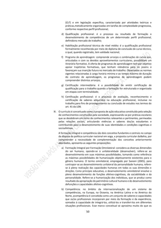 50
(CLT) e em legislação específica, caracterizada por atividades teóricas e
práticas,metodicamente organizadas em tarefas de complexidade progressiva,
conforme respectivo perfil profissional;
d) Qualificação profissional: é o processo ou resultado de formação e
desenvolvimento de competências de um determinado perfil profissional,
definidono mercado de trabalho;
e) Habilitação profissional técnica de nível médio: é a qualificação profissional
formalmente reconhecida por meio de diploma de conclusão de curso técnico,
o qual, quando registrado, tem validade nacional;
f) Programa de aprendizagem: compreende arranjos e combinações de cursos que,
articulados e com os devidos aproveitamentos curriculares, possibilitam um
itinerário formativo. A oferta de programas de aprendizagem tem por objetivo
apoiar trajetórias formativas, que tenham relevância para os jovens e
favoreçam sua inserção futura no mercado de trabalho. Observadas as normas
vigentes relacionadas à carga horária mínima e ao tempo máximo de duração
do contrato de aprendizagem, os programas de aprendizagem podem
compreender distintos arranjos;
g) Certificação intermediária: é a possibilidade de emitir certificação de
qualificação para o trabalho quando a formação for estruturada e organizada
em etapas com terminalidade;
h) Certificação profissional: é o processo de avaliação, reconhecimento e
certificação de saberes adquiridos na educação profissional, inclusive no
trabalho,para fins de prosseguimento ou conclusão de estudos nos termos do
art. 41 da LDB.
XI. O currículo é conceituado como a proposta de ação educativa constituída pela seleção
de conhecimentos construídos pela sociedade, expressando-se por práticas escolares
que se desdobram em torno de conhecimentos relevantes e pertinentes, permeadas
pelas relações sociais, articulando vivências e saberes dos/as estudantes e
contribuindo para o desenvolvimento de suas identidades e condições cognitivas e
socioafetivas.
A formação integral e competência são dois conceitos fundantes e centrais no campo
da disputa da política curricular nacional em voga, a proposta curricular daBahia, por
compreender a necessidade de complementação dos conceitos anteriormente
abordados, apresenta as seguintes proposições:
a) Formação Integral por Formação Omnilateral: considera as diversas dimensões
do ser humano, opondo-se à unilateralidade (desenvolver), refere-se ao
desenvolvimento em suas máximas possibilidades, tomando como referência
as máximas possibilidades de humanização objetivamente existentes para o
gênero humano. O termo omnilateral, empregado por Saviani (2005), para
contrapor-se ao desenvolvimento unilateral da personalidade humana, refere-
se à plena realização das capacidades humanas em todas as suas dimensões e
direções. Como princípio educativo, o desenvolvimento omnilateral envolve o
pleno desenvolvimento de funções afetivo-cognitivas, da sociabilidade e da
personalidade. Refere-se a humanização dos indivíduos, que se produz como
resultado da apropriação do patrimônio cultural humano e do desenvolvimento
defunções e capacidades afetivo-cognitivas.
b) Competência: no âmbito da internacionalização de um sistema de
competências, na Europa, na Oceania, na América Latina e na América do
Norte, acompetência é concebida como um conjunto de saberes e capacidades
que os/as profissionais incorporam por meio da formação e da experiência,
somados à capacidade de integrá-los, utilizá-los e transferi-los em diferentes
situações profissionais. Esse marco conceitual se aproxima muito do que os
 