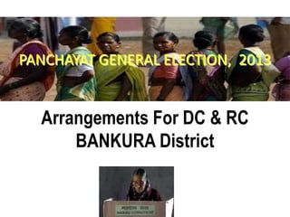 PANCHAYAT GENERAL ELECTION, 2013
Arrangements For DC & RC
BANKURA District
 