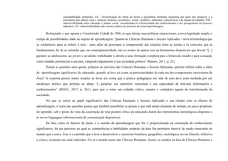 sustentabilidade ambiental; VII - diversificação da oferta de forma a possibilitar múltiplas trajetórias por parte dos alunas/os e a
articulação dos saberes com o contexto histórico, econômico, social, científico, ambiental, cultural local e do mundo do trabalho; VIII –
indissociabilidade entre educação e prática social, considerando-se a historicidade dos conhecimentos e dos protagonistas do processo
educativo; IX - indissociabilidade entre teoria e prática no processo de ensino-aprendizagem.
Reforçando o que aponta a Constituição Cidadã de 1988, no que almeja suas políticas educacionais, a nova legislação amplia o
campo de possibilidades dado ao sujeito da aprendizagem. Quanto às Ciências Humanas e Sociais Aplicadas – nova terminologia que
se estabeleceu para se referir à área - para além de pressupor a compreensão das relações entre as teorias e os conceitos que as
fundamentam, há de se entender que, na contemporaneidade, são os modos de operar com as ferramentas disponíveis que devem “[...]
garantir ao adolescente, ao jovem e ao adulto trabalhador o direito a uma formação completa para a leitura do mundo e para a atuação
como cidadão pertencente a um país, integrado dignamente à sua sociedade política” (Ramos, 2011, p. 23).
Pensar as questões mais gerais, próprias ao universo das Ciências Humanas e Sociais Aplicadas, permite refletir sobre a ideia
de aprendizagem significativa do educando, quando se leva em conta as particularidades de cada um dos componentes curriculares da
Área? A resposta parece muito simples se levar em conta que a prática pedagógica em sala de aula deve estar mediada por um
arcabouço teórico que permita ao aluno “[...]ampliar seu repertório conceitual e sua capacidade de articular informações e
conhecimentos” (BNCC, 2017, p. 561), para que o torne um cidadão crítico, atuante e verdadeiro agente de transformação da
sociedade.
No que se refere ao papel significativo das Ciências Humanas e Sociais Aplicadas e sua relação com os objetos de
aprendizagem, é outra das questões postas que também possibilita se pensar o que está sendo chamado de sentido, ou seja o propósito
do aprender, sob o ponto de vista da construção de uma postura crítica do educando diante dos instrumentais tecnológicos dispostos e
as novas linguagens informacionais de comunicação disponíveis.
De fato, entre os fazeres do aluno e o sentido da aprendizagem que lhe é proporcionado na construção do conhecimento
significativo, há um percurso no qual as competências e habilidades próprias da área lhe permitem intervir de modo consciente no
mundo que o cerca. Esse é o caminho que o leva a desenvolver o raciocínio histórico, geográfico, sociológico, no ser filósofo, reflexivo
e crítico, existente em cada indivíduo. Eis aí o sentido maior das Ciências Humanas. Assim, os estudos na área de Ciências Humanas e
 