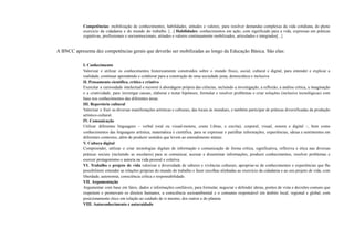 Competências: mobilização de conhecimentos, habilidades, atitudes e valores, para resolver demandas complexas da vida cotidiana, do pleno
exercício da cidadania e do mundo do trabalho. [...] Habilidades: conhecimentos em ação, com significado para a vida, expressas em práticas
cognitivas, profissionais e socioemocionais, atitudes e valores continuamente mobilizados, articulados e integrados[...]
A BNCC apresenta dez competências gerais que deverão ser mobilizadas ao longo da Educação Básica. São elas:
I. Conhecimento
Valorizar e utilizar os conhecimentos historicamente construídos sobre o mundo físico, social, cultural e digital, para entender e explicar a
realidade, continuar aprendendo e colaborar para a construção de uma sociedade justa, democrática e inclusiva
II. Pensamento científico, crítico e criativo
Exercitar a curiosidade intelectual e recorrer à abordagem própria das ciências, incluindo a investigação, a reflexão, a análise crítica, a imaginação
e a criatividade, para investigar causas, elaborar e testar hipóteses, formular e resolver problemas e criar soluções (inclusive tecnológicas) com
base nos conhecimentos das diferentes áreas.
III. Repertório cultural
Valorizar e fruir as diversas manifestações artísticas e culturais, das locais às mundiais, e também participar de práticas diversificadas da produção
artístico-cultural.
IV. Comunicação
Utilizar diferentes linguagens – verbal (oral ou visual-motora, como Libras, e escrita), corporal, visual, sonora e digital –, bem como
conhecimentos das linguagens artística, matemática e científica, para se expressar e partilhar informações, experiências, ideias e sentimentos em
diferentes contextos, além de produzir sentidos que levem ao entendimento mútuo.
V. Cultura digital
Compreender, utilizar e criar tecnologias digitais de informação e comunicação de forma crítica, significativa, reflexiva e ética nas diversas
práticas sociais (incluindo as escolares) para se comunicar, acessar e disseminar informações, produzir conhecimentos, resolver problemas e
exercer protagonismo e autoria na vida pessoal e coletiva.
VI. Trabalho e projeto de vida valorizar a diversidade de saberes e vivências culturais, apropriar-se de conhecimentos e experiências que lhe
possibilitem entender as relações próprias do mundo do trabalho e fazer escolhas alinhadas ao exercício da cidadania e ao seu projeto de vida, com
liberdade, autonomia, consciência crítica e responsabilidade.
VII. Argumentação
Argumentar com base em fatos, dados e informações confiáveis, para formular, negociar e defender ideias, pontos de vista e decisões comuns que
respeitem e promovam os direitos humanos, a consciência socioambiental e o consumo responsável em âmbito local, regional e global, com
posicionamento ético em relação ao cuidado de si mesmo, dos outros e do planeta.
VIII. Autoconhecimento e autocuidado
 