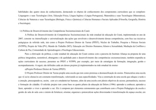 habilidades das quatro áreas de conhecimento, destacando os objetos de conhecimento dos componentes curriculares que os compõem:
Linguagens e suas Tecnologias (Arte, Educação Física, Língua Inglesa e Língua Portuguesa), Matemática e suas Tecnologias (Matemática),
Ciências da Natureza e suas Tecnologias (Biologia, Física e Química) e Ciências Humanas e Sociais Aplicadas (Filosofia, Geografia, História
e Sociologia).
1.6 Política de Desenvolvimento das Competências Socioemocionais do Ceará
A Política de Desenvolvimento de Competências Socioemocionais da rede estadual de educação do Ceará, implementada no ano de
2007, consiste na intensificação e universalização das ações que envolvem o desenvolvimento dessas competências, com foco nas iniciativas
pedagógicas da referida rede, tais como o Projeto Professor Diretor de Turma (PPDT), Núcleo de Trabalho, Pesquisa e Práticas Sociais
(NTPPS), Projeto de Vida (PV), Mundo do Trabalho (MT), Educação em Direitos Humanos, Gênero e Sexualidade, Mediação de Conflitos e
Cultura de Paz, Comunidade de Aprendizagem e Psicólogos Educacionais.
Para a efetivação da política, a rede estadual de educação do Ceará contou com a parceria do Instituto Aliança na proposta de uma
política integradora, sustentável, abrangente e de qualidade para o desenvolvimento das competências socioemocionais; também expandiu as
ações curriculares de sucesso, presentes no PPDT e NTPPS, por exemplo, por meio de estratégias de formação, integração, gestão e
acompanhamento. A seguir, são definidos cada um desses projetos já implementados na rede estadual de ensino:
a)Projeto Professor Diretor de Turma (PPDT)
O Projeto Professor Diretor de Turma propõe uma escola que tem como premissa a desmassificação do ensino. Potencializa uma escola
que vê as/os alunas/os em constante transformação, valorizando as suas especificidades. Visa a construção de uma escola que eduque a razão e
a emoção, preocupando-se, assim, com a/o estudante/ser humano, além de uma escola com plenos objetivos de acesso, permanência, sucesso
e formação do cidadão. O referido projeto tem como base os quatro pilares da educação de Delors (1996): aprender a conhecer, aprender a
fazer, aprender a viver e aprender a ser. Ele é composto por elementos estruturantes que contribuem com o Projeto Pedagógico da escola e
gestão de sala de aula com o intuito de fortalecer, orientar, organizar e potencializar ações direcionadas à transformação do espaço escolar, em
 