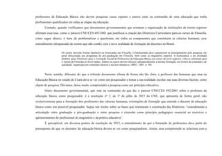 professores da Educação Básica não devem pesquisar causa espanto e parece estar na contramão de uma educação que tenha
profissionais qualificados em todas as etapas da educação.
Contudo, quando verificamos que documentos governamentais que orientam a organização de instituições de ensino superior
afirmam essa tese, como o parecer CNE/CES 492/2001 que justificou a criação das Diretrizes Curriculares para os cursos de Filosofia,
como segue abaixo, é hora de problematizar e questionar, em todos os componentes que constituem as ciências humanas, esse
entendimento ultrapassado de ensino que não condiz com a nova realidade da formação de docentes no Brasil.
Os cursos deverão formar bacharéis ou licenciados em Filosofia. O bacharelado deve caracterizar-se principalmente pela pesquisa, em
geral direcionada aos programas de pós-graduação em Filosofia, bem como ao magistério superior. A licenciatura, a ser orientada
também pelas Diretrizes para a Formação Inicial de Professores da Educação Básica em cursos de nível superior, volta-se sobretudo para
o ensino de Filosofia no nível médio. Ambos os cursos devem oferecer substancialmente a mesma formação, em termos de conteúdo e de
qualidade, organizada em conteúdos básicos e núcleos temáticos. (MEC, 2001. p. 50).
Neste sentido, diferente do que o referido documento afirma de forma não tão clara, o professor das humanas que atua na
Educação Básica no estado do Ceará deve se ver como um pesquisador e tomar a sua realidade escolar, nas suas diversas facetas, como
objeto de pesquisa. Devemos, desse modo, compreender a pesquisa como um princípio educativo.
Outro documento governamental, que está na contramão do que diz o parecer CNE/CES 492/2001 sobre o professor da
educação básica como pesquisador, é a resolução nº 2, de 1º de julho de 2015 do CNE, que apresenta de forma geral, não
exclusivamente para a formação dos professores das ciências humanas, orientações de formação que entende o docente da educação
básica como um possível pesquisador. Segue um trecho sobre as bases que orientaram a construção das Diretrizes: “considerando a
articulação entre graduação e pós-graduação e entre pesquisa e extensão como princípio pedagógico essencial ao exercício e
aprimoramento do profissional do magistério e da prática educativa”.
É perceptível, em diversos pontos da resolução de 2015, o entendimento de que a formação de professores deve partir do
pressuposto de que os docentes da educação básica devem se ver como pesquisadores. Assim, essa compreensão se relaciona com a
 