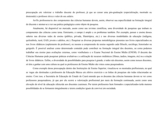 preocupação em valorizar o trabalho docente do professor, já que ao cursar uma pós-graduação (especialização, mestrado ou
doutorado) o professor eleva o valor do seu salário.
As/Os professoras/es dos componentes das ciências humanas devem, assim, observar sua especificidade na formação integral
do discente e atentar-se a ver sua prática pedagógica como objeto de pesquisa.
Atualmente, há disponível no mercado, assim como nas revistas científicas, uma diversidade de pesquisas que tenham os
componentes das ciências como tema. Entretanto, o campo é amplo e os problemas também. Por exemplo, pensar o ensino desses
saberes nas diversas redes de ensino (público, privada, filantrópica, etc.) e nas diversas modalidades de educação (indígena,
quilombola, rural, EAD, jovens e adultos, etc.). Pesquisar as diversas propostas metodológicas presentes nos livros especializados ou
nos livros didáticos (suplemento do professor), ou mesmo a compreensão de ensino segundo cada filósofo, sociólogo, historiador ou
geógrafo. É possível analisar como determinado conteúdo pode contribuir na formação integral dos docentes, ou como podemos
trabalhar seu ensino para avaliações externas, como vestibulares e o Exame Nacional do Ensino Médio (ENEM). O docente das
Ciências Humanas pode pesquisar práticas avaliativas e a utilização de recursos midiáticos (filmes, áudios, imagens, etc) ou a criação
de livros didáticos. Enfim, a diversidade de possibilidades para pesquisa é grande, e todos nós docentes, assim como nossos discentes,
só têm a ganhar com uma cultura na qual os professores do Ensino Médio são vistos como pesquisadores.
Como exemplo dessa preocupação dentro das Instituições de Ensino Superior, visualiza-se os mestrados profissionais, no qual
as vagas são destinadas a professores da Educação Básica em efetivo exercício e as linhas de pesquisas são todas relacionadas ao
ensino. Com isso, a Secretária de Educação do Estado do Ceará entende que os docentes das ciências humanas devem se ver como
professores pesquisadores, já que por ela ocorre a valorização profissional por meio da formação continuada, assim como uma
elevação do nível de educação oferecida aos discentes cearenses. Por terem professores bem formados e especializados terão maiores
possibilidades de se formarem integralmente e terem condições iguais de conviver em sociedade.
 