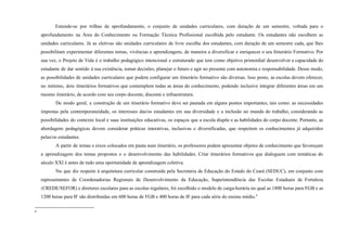 Entende-se por trilhas de aprofundamento, o conjunto de unidades curriculares, com duração de um semestre, voltada para o
aprofundamento na Área do Conhecimento ou Formação Técnica Profissional escolhida pelo estudante. Os estudantes não escolhem as
unidades curriculares. Já as eletivas são unidades curriculares de livre escolha dos estudantes, com duração de um semestre cada, que lhes
possibilitam experimentar diferentes temas, vivências e aprendizagens, de maneira a diversificar e enriquecer o seu Itinerário Formativo. Por
sua vez, o Projeto de Vida é o trabalho pedagógico intencional e estruturado que tem como objetivo primordial desenvolver a capacidade do
estudante de dar sentido à sua existência, tomar decisões, planejar o futuro e agir no presente com autonomia e responsabilidade. Desse modo,
as possibilidades de unidades curriculares que podem configurar um itinerário formativo são diversas. Isso posto, as escolas devem oferecer,
no mínimo, dois itinerários formativos que contemplem todas as áreas do conhecimento, podendo inclusive integrar diferentes áreas em um
mesmo itinerário, de acordo com seu corpo docente, discente e infraestrutura.
De modo geral, a construção de um itinerário formativo deve ser pautada em alguns pontos importantes, tais como: as necessidades
impostas pela contemporaneidade, os interesses das/os estudantes em sua diversidade e a inclusão no mundo do trabalho, considerando as
possibilidades do contexto local e suas instituições educativas, os espaços que a escola dispõe e as habilidades do corpo docente. Portanto, as
abordagens pedagógicas devem considerar práticas interativas, inclusivas e diversificadas, que respeitem os conhecimentos já adquiridos
pelas/os estudantes.
A partir de temas e eixos colocados em pauta num itinerário, os professores podem apresentar objetos de conhecimento que favoreçam
a aprendizagem dos temas propostos e o desenvolvimento das habilidades. Criar itinerários formativos que dialoguem com temáticas do
século XXI é antes de tudo uma oportunidade de aprendizagem coletiva.
No que diz respeito à arquitetura curricular construída pela Secretaria de Educação do Estado do Ceará (SEDUC), em conjunto com
representantes de Coordenadorias Regionais de Desenvolvimento da Educação, Superintendência das Escolas Estaduais de Fortaleza
(CREDE/SEFOR) e diretores escolares para as escolas regulares, foi escolhido o modelo de carga-horária no qual as 1800 horas para FGB e as
1200 horas para IF são distribuídas em 600 horas de FGB e 400 horas de IF para cada série do ensino médio.6
6
 