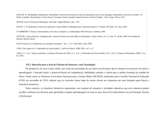 BOALER, Jo. Mentalidades matemáticas: estimulando o potencial dos alunos por meio da matemática criativa, das mensagens inspiradoras e do ensino inovador / Jo
Boaler; tradução: Daniel Bueno; revisão técnica: Fernando Amaral Carnaúba, Isabele Veronese, Patrícia Cândido. - Porto Alegre: Penso, 2018.
BOYER, Carl. B. História da Matemática. São Paulo. Edgard Blücher, Ltda., 1974.
DANTE, L. R. Matemática Contexto & Aplicações. Ensino Médio e Preparação para a Educação Superior. 2ª Edição. São Paulo: Ed. Ática, 2002.
D’AMBRÓSIO, Ubiratan. Etnomatemática. Elo entre as tradições e a modernidade. Belo Horizonte: Autêntica, 2005
GONTIJO, Cleyton Hércules. Estratégias para o desenvolvimento da criatividade em matemática. Linhas Críticas, vol. 12, núm. 23, jul-dez, 2006 Universidade de
Brasília. Brasília, Brasil
IEZZI, Gelson et al. Fundamentos de matemática elementar – Vol. 1, 2 E 3. São Paulo: Atual, 2004.
LIMA, Elon Lages et al. A matemática do ensino médio. 5. ed Rio de Janeiro: SBM, 2001. vol. 1 e 2.
LIMA, E. L. et al - Temas e problemas. Coleção do Professor de LIMA, E. L. et al - A Matemática do Ensino Médio. Vol.1 e Vol. 2. Coleção de Matemática, SBM. 3ª ed.,
RJ, 2003.
9.5.3 Itinerário para a área de Ciências da Natureza e suas Tecnologias
Na perspectiva do novo ensino médio, por conta da necessidade de um maior envolvimento das/os alunas/os no processo de ensino e
aprendizagem, é buscado nestes, o desenvolvimento de competências, habilidades, atitudes e valores para a melhor formação do cidadão do
futuro. Sendo assim, as Diretrizes Curriculares Nacionais para o Ensino Médio (DCNEM), atualizadas pelo Conselho Nacional de Educação
(CNE) em novembro de 2018, indicam que os currículos dessa etapa de ensino devem ser compostos por uma formação geral básica e
itinerários formativos.
Neste contexto, os itinerários formativos representam, um conjunto de situações e atividades educativas que as/os alunas/os podem
escolher conforme seu interesse, para aprofundar e ampliar aprendizagens em uma ou mais Áreas de Conhecimento e/ou na Formação Técnica
e Profissional.
 