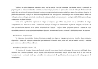 A política de estágio das escolas cearenses é inédita entre as redes de Educação Profissional. Esse modelo favorece a visibilidade do
programa junto ao mercado de trabalho, contribuindo com a inserção produtiva dos egressos das escolas de Educação Profissional. Todo
estágio deve ser monitorado por um profissional responsável pelo acompanhamento técnico-pedagógico, que avalia e orienta os alunas/os. Os
professores orientadores de estágio são profissionais diplomados de cada área específica, contratados por meio de seleção pública. Dentre suas
atribuições estão a realização de visitas às concedentes de estágio, a mediação junto aos alunas/os e resolução de dificuldades e demandas que
se apresentam no campo de estágio.
Existe ainda o profissional supervisor do estágio nas empresas, que trabalha em parceria com os orientadores de estágio,
acompanhando as/os alunas/os no campo e auxiliando na avaliação dos estágios. O monitoramento do plano de estágio de cada escola e de
cada curso é realizado por meio de um Sistema Informatizado de Captação e Estágios - SICE, que permite gerenciar a captação de vagas,
encaminhar os alunas/os às concedentes e acompanhar os processos de formalização jurídica do estágio e da frequência mensal do estagiário.
9.7.3 Conteúdos de aprendizagem
Na elaboração dos conteúdos técnicos, há uma preocupação em adaptar a linguagem ao universo simbólico das/os estudantes,
respeitando a cultura e as formas de comunicação que caracterizam o cotidiano desses jovens. Boa parte do material educativo é elaborado
pelos professores do Ensino Médio do Estado.
9.7.4 Oferta do Itinerário Formativo EPT
Os itinerários de formação técnica e profissional, conhecido como quinto itinerário terão o papel de promover a qualificação das/os
estudantes para o mundo do trabalho, seja por meio de cursos técnicos de nível médio, seja por meio da oferta de um ou mais cursos de
formação inicial e continuada (desde que articulados entre si) ou através da qualificação profissional, promovida pelos programas de
aprendizagem.
 