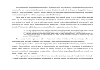 Esse quinto itinerário representa também uma mudança de paradigma: o que antes concebíamos como educação profissionalizante era
meramente olhar para o mercado de trabalho e atender as demandas da indústria formando mão de obra para um fim específico. Nessa nova
concepção, a educação profissional e tecnológica permite a esse aluno estar conectado ao mundo em constante transformação, promovendo a
autonomia e a emancipação com as formas de organização de trabalho e flexibilização.
Para se pensar no quinto itinerário formativo, tem-se que considerar alguns pontos de atenção. Os cursos técnicos definem faixa etária
mínima, seja para estágio ou programas de aprendizagem. Na opção por um curso técnico, deve-se levar em conta o catálogo nacional dos
cursos técnicos. Em se optando pela oferta do estágio supervisionado, este pode atender as duas modalidades de acordo com a lei, sendo
remunerado ou não, conforme indicam as Diretrizes Curriculares Nacionais para a Educação Profissional Técnica de Nível Médio, através da
Resolução Nº 6, de setembro de 2012, documento que orienta também sobre a carga horária, conforme lê-se abaixo:
Art. 32 A carga horária destinada a estágio profissional supervisionado, quando previsto em plano de curso, em quaisquer das formas de oferta do
curso técnico de nível médio, deverá ser adicionada à carga horária mínima estabelecida para a respectiva habilitação profissional.
§ 2º A atividade de estágio profissional supervisionado, quando exigida, em razão da natureza tecnológica e do perfil profissional do curso, terá a
carga horária destinada ao mesmo, no respectivo plano de curso, sempre acrescida ao percentual exigido para ser cumprido com carga horária
presencial. (BRASIL, 2012, p. 09).
Para que esse itinerário logre sucesso, todas as ofertas devem ser bem analisadas, levando em consideração todas as suas
especificidades, como faixa etária, carga horária, oferta de mercado e futuras parcerias com o setor privado e outras instituições.
Diante do exposto, ressalta-se a relevância da integração entre as redes de educação profissional, tendo como parceiras as instituições
privadas, a fim de viabilizar o ingresso do aluno no mundo do trabalho, seja através do estágio ou dos programas de aprendizagem. Os
institutos federais também são um alvo para viabilizar esse itinerário, utilizando de suas expertises, seja acordando a cessão de seus
laboratórios ou viabilizando os espaços para as atividades práticas e o Sistema Nacional de Aprendizagem Industrial, mais conhecido como
Sistema S (SENAC, SESC, SENAI e SESI).
Ao se cogitar a inclusão do quinto itinerário formativo nas modalidades, seja por meio de cursos de Formação Inicial ou Continuada -
FIC (desde que articulados entre si), de programas de aprendizagem ou habilitação técnica de nível médio, deve-se levar em consideração as
 
