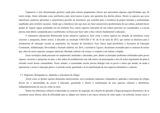 Ciganas/os é uma denominação genérica usada para nomear grupamentos étnicos que apresentam algumas especificidades que, há
muito tempo, foram utilizadas como justificativa para serem postos à parte, sem garantias dos direitos plenos. Dentre os aspectos que as/os
identificam, podemos apresentar a característica peculiar da itinerância, que contribui para a existência de grupos nômades e seminômades
espalhados pelo território nacional. Ainda que a itinerância não seja mais um fator característico predominante de sua cultura, podendo haver
grupos de origem cigana assentados em um território fixo, outros aspectos marcantes de sua cultura precisam ser considerados, e a escola
precisa estar aberta e preparada para o acolhimento, na busca por fazer valer a eles o direito fundamental à educação.
O tratamento educacional diferenciado às/aos alunas/os ciganas/os, bem como a outros sujeitos em situação de itinerância, como
circenses e parquistas, dentre outros, é discutido na resolução CNE/CEB nº 03, de 16 de maio de 2012, que institui as diretrizes para o
atendimento de educação escolar às populações em situação de itinerância. Esse marco legal possibilitou à Secretaria de Educação
Continuada, Alfabetização, Diversidade e Inclusão elaborar, em 2014, a normativa Ciganos, documento orientador para os sistemas de ensino
que, além de outros aspectos, assegura matrícula, liberdade cultural e de crença e o respeito à sua cultura e religião.
Essas resoluções ainda precisam ser amplamente analisadas e discutidas, pois, dentre os principais problemas enfrentados pelos povos
ciganos, circenses e parquistas no país, o alto índice de analfabetismo tem sido motivo de preocupação e alvo de ações importantes de apoio à
inclusão social dessas comunidades. Nesse sentido, a comunidade escolar precisa dialogar com os povos e etnias que atende, de modo a
oportunizar o acesso à educação plena e à inclusão social, garantindo a livre manifestação de seus aspectos identitários e culturais.
2.7 Migrantes, Refugiadas/os, Apátridas e solicitantes de refúgio
Assim como os demais sujeitos destacados anteriormente, as/os estudantes migrantes, refugiadas/os, apátridas e solicitantes de refúgio
devem ter a oportunidade de acesso à educação, garantindo o direito à manifestação de seus aspectos culturais e identitários,
independentemente de sua cor, credo ou etnia.
Diante das diferenças culturais evidenciadas no contexto de migração, há o desafio de aprender a língua portuguesa (brasileira) e de se
comunicar nesse idioma, além da dificuldade para se adaptar aos valores e aos traços culturais de outra nação e de enfrentar, muitas vezes, o
 
