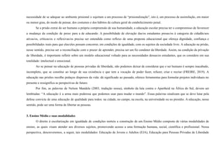 necessidade de se adequar ao ambiente prisional o sujeitam a um processo de “prisionalização”, isto é, um processo de assimilação, em maior
ou menor grau, do modo de pensar, dos costumes e dos hábitos da cultura geral do estabelecimento penal.
Se a prisão extrai do ser humano a própria compreensão de sua humanidade, a educação escolar precisa ter o compromisso de favorecer
a mudança da condição de preso para a de educando. A possibilidade de elevação das/os estudantes presas/os à categoria de cidadãs/aos
ativas/os, críticas/os e reflexivas/os precisa ser entendida como reflexo de uma proposta educacional que ofereça dignidade, confiança e
possibilidades reais para que elas/eles possam concorrer, em condições de igualdade, com os sujeitos da sociedade livre. A educação na prisão,
nesse sentido, precisa ser a reconciliação com o prazer de aprender, precisa ser um fio condutor da liberdade. Assim, na condição da privação
de liberdade, é importante refletir sobre um modelo educacional voltado para as necessidades dessas/es estudantes, que os considere em sua
totalidade: intelectual e emocional.
Ao se pensar na educação de pessoas privadas de liberdade, não podemos deixar de considerar que o ser humano é sempre inacabado,
incompleto, que se constitui ao longo de sua existência e que tem a vocação de poder fazer, refazer, criar e recriar (FREIRE, 2019). A
educação nas prisões recolhe pedaços dispersos da vida: dá significado ao passado, oferece ferramentas para formular projetos individuais no
presente e ressignifica as perspectivas de futuro.
Por fim, as palavras de Nelson Mandela (2003, tradução nossa), símbolo da luta contra o Apartheid na África do Sul, devem ser
lembradas: “A educação é a arma mais poderosa que podemos usar para mudar o mundo”. Essas palavras sinalizam que se deve lutar pela
defesa convicta de uma educação de qualidade para todos: na cidade, no campo, na escola, na universidade ou no presídio. A educação, nesse
sentido, pode ser uma forma de libertar as pessoas.
3. Ensino Médio e suas modalidades
O direito à escolarização em igualdade de condições norteia a construção de um Ensino Médio composto de várias modalidades de
ensino, as quais visam atender aos diversos sujeitos, promovendo acesso a uma formação humana, social, científica e profissional. Nessa
perspectiva, descreveremos, a seguir, tais modalidades: Educação de Jovens e Adultos (EJA), Educação para Pessoas Privadas de Liberdade
 