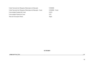 União Nacional dos Dirigentes Municipais de Educação UNDIME
União Nacional dos Dirigentes Municipais de Educação - Ceará UNDIME - Ceará
Universidade Estadual do Ceará UECE
Universidade Federal do Ceará UFC
Varas de Execuções Penais Vepas
SUMÁRIO
APRESENTAÇÃO………………………………………………….……………………………………………………………………………...13
10
 