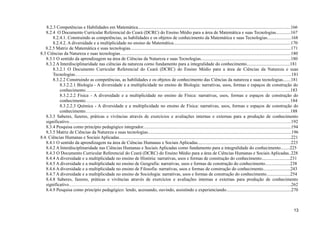 8.2.3 Competências e Habilidades em Matemática......................................................................................................................................166
8.2.4 O Documento Curricular Referencial do Ceará (DCRC) do Ensino Médio para a área de Matemática e suas Tecnologias.............167
8.2.4.1. Construindo as competências, as habilidades e os objetos de conhecimento da Matemática e suas Tecnologias.....................168
8.2.4.2. A diversidade e a multiplicidade no ensino de Matemática.......................................................................................................170
8.2.5 Matriz de Matemática e suas tecnologias.............................................................................................................................................171
8.3 Ciências da Natureza e suas tecnologias......................................................................................................................................................180
8.3.1 O sentido da aprendizagem na área de Ciências da Natureza e suas Tecnologias...............................................................................180
8.3.2 A Interdisciplinaridade nas ciências da natureza como fundamento para a integralidade do conhecimento......................................181
8.3.2.1 O Documento Curricular Referencial do Ceará (DCRC) do Ensino Médio para a área de Ciências da Natureza e suas
Tecnologias……………………………………………………………………………………………………………………………..181
8.3.2.2 Construindo as competências, as habilidades e os objetos de conhecimento das Ciências da natureza e suas tecnologias.......181
8.3.2.2.1 Biologia - A diversidade e a multiplicidade no ensino de Biologia: narrativas, usos, formas e espaços de construção do
conhecimento……………………………………………………………………………………………………………………....183
8.3.2.2.2 Física - A diversidade e a multiplicidade no ensino de Física: narrativas, usos, formas e espaços de construção do
conhecimento………………………………………………………………………………………………………………………184
8.3.2.2.3 Química - A diversidade e a multiplicidade no ensino de Física: narrativas, usos, formas e espaços de construção do
conhecimento………………………………………………………………………………………………………………………188
8.3.3 Saberes, fazeres, práticas e vivências através de exercícios e avaliações internas e externas para a produção de conhecimento
significativo………………………………………………………………………………………………………………………………...192
8.3.4 Pesquisa como princípio pedagógico integrador..................................................................................................................................194
8.3.5 Matriz de Ciências da Natureza e suas tecnologias..............................................................................................................................196
8.4. Ciências Humanas e Sociais Aplicadas.......................................................................................................................................................221
8.4.1 O sentido da aprendizagem na área de Ciências Humanas e Sociais Aplicadas..................................................................................223
8.4.2 A Interdisciplinaridade nas Ciências Humanas e Sociais Aplicadas como fundamento para a integralidade do conhecimento........225
8.4.3 O Documento Curricular Referencial do Ceará (DCRC) do Ensino Médio para a área de Ciências Humanas e Sociais Aplicadas..228
8.4.4 A diversidade e a multiplicidade no ensino de História: narrativas, usos e formas de construção do conhecimento.........................231
8.4.5 A diversidade e a multiplicidade no ensino de Geografia: narrativas, usos e formas de construção do conhecimento......................238
8.4.6 A diversidade e a multiplicidade no ensino de Filosofia: narrativas, usos e formas de construção do conhecimento........................243
8.4.7 A diversidade e a multiplicidade no ensino de Sociologia: narrativas, usos e formas de construção do conhecimento.....................254
8.4.8 Saberes, fazeres, práticas e vivências através de exercícios e avaliações internas e externas para produção de conhecimento
significativo………………………………………………………………………………………………………………………………...262
8.4.9 Pesquisa como princípio pedagógico: lendo, acessando, ouvindo, assistindo e experienciando.........................................................270
13
 