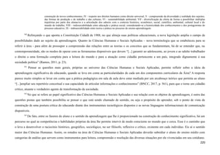 construção de novos conhecimentos; IV - respeito aos direitos humanos como direito universal; V - compreensão da diversidade e realidade dos sujeitos,
das formas de produção e de trabalho e das culturas; VI - sustentabilidade ambiental; VII - diversificação da oferta de forma a possibilitar múltiplas
trajetórias por parte dos alunas/os e a articulação dos saberes com o contexto histórico, econômico, social, científico, ambiental, cultural local e do
mundo do trabalho; VIII – indissociabilidade entre educação e prática social, considerando-se a historicidade dos conhecimentos e dos protagonistas do
processo educativo; IX - indissociabilidade entre teoria e prática no processo de ensino-aprendizagem.
540
Reforçando o que aponta a Constituição Cidadã de 1988, no que almeja suas políticas educacionais, a nova legislação amplia o campo de
possibilidades dado ao sujeito da aprendizagem. Quanto às Ciências Humanas e Sociais Aplicadas – nova terminologia que se estabeleceu para se
referir à área - para além de pressupor a compreensão das relações entre as teorias e os conceitos que as fundamentam, há de se entender que, na
contemporaneidade, são os modos de operar com as ferramentas disponíveis que devem “[...] garantir ao adolescente, ao jovem e ao adulto trabalhador
o direito a uma formação completa para a leitura do mundo e para a atuação como cidadão pertencente a um país, integrado dignamente à sua
sociedade política” (Ramos, 2011, p. 23).
541
Pensar as questões mais gerais, próprias ao universo das Ciências Humanas e Sociais Aplicadas, permite refletir sobre a ideia de
aprendizagem significativa do educando, quando se leva em conta as particularidades de cada um dos componentes curriculares da Área? A resposta
parece muito simples se levar em conta que a prática pedagógica em sala de aula deve estar mediada por um arcabouço teórico que permita ao aluno
“[...]ampliar seu repertório conceitual e sua capacidade de articular informações e conhecimentos” (BNCC, 2017, p. 561), para que o torne um cidadão
crítico, atuante e verdadeiro agente de transformação da sociedade.
542
No que se refere ao papel significativo das Ciências Humanas e Sociais Aplicadas e sua relação com os objetos de aprendizagem, é outra das
questões postas que também possibilita se pensar o que está sendo chamado de sentido, ou seja o propósito do aprender, sob o ponto de vista da
construção de uma postura crítica do educando diante dos instrumentais tecnológicos dispostos e as novas linguagens informacionais de comunicação
disponíveis.
543
De fato, entre os fazeres do aluno e o sentido da aprendizagem que lhe é proporcionado na construção do conhecimento significativo, há um
percurso no qual as competências e habilidades próprias da área lhe permite intervir de modo consciente no mundo que o cerca. Esse é o caminho que
o leva a desenvolver o raciocínio histórico, geográfico, sociológico, no ser filósofo, reflexivo e crítico, existente em cada indivíduo. Eis aí o sentido
maior das Ciências Humanas. Assim, os estudos na área de Ciências Humanas e Sociais Aplicadas deverão subsidiar o aluno do ensino médio com
categorias de análise que servem como instrumentos para leitura, compreensão e resolução das diversas situações por ele vivenciadas em seu cotidiano.
220
 
