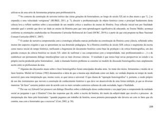 utilizar-se de uma série de ferramentas próprias para problematizá-la.
570
No contexto da construção do universo teórico das várias gerações de historiadores, ao longo do século XX até os dias atuais e que “[...] se
expandiu a uma velocidade vertiginosa” (BURKE, 2011, p. 7), discutir a problematização do objeto histórico como o principal fundamento desta
ciência leva a refletir também sobre a necessidade de um modelo crítico e analítico do ensino de História. Essa reflexão inicial tem por finalidade
entender qual o sentido que deve ser dado ao ensino de História para que uma aprendizagem significativa do educando, no Ensino Médio, aconteça
conforme as orientações estabelecidas no Documento Curricular Referencial do Ceará (DCRC, 2019) e a partir do que está proposto na Base Nacional
Comum Curricular (BNCC, 2007).
571
O caráter de narrativa comprometida com a cronologia infundiu marcas profundas na constituição da História como ciência, refletindo sobre
muitos dos aspectos exigidos e que se apresentam na sua dimensão pedagógica. Se a História científica do século XIX coloca o surgimento da escrita
como marco inicial do tempo histórico, ratificando a hegemonia do documento histórico como base da produção e da crítica historiográfica, um dos
grandes avanços da ciência histórica no século XX -além de reafirmar o seu compromisso com a temporalidade, mas problematizando-a -, é o de
estabelecer um permanente diálogo interdisciplinar com as mais diversas ciências. O resultado é que temos hoje novas perspectivas no estudo e na
própria escrita produzida pelos historiadores , onde a chamada história problema se constitui no modelo de discussão historiográfica mais amplamente
aceito entre os profissionais da área.
572
Algumas das discussões atuais sobre o fazer historiográfico foram antecipadas décadas atrás. Ao tratar dos meios, ferramentas e modos de se
fazer história. Michel de Certeau (1982) desnaturaliza a ideia de que a mesma seja idealizada como um dado, ou verdade disposta no tempo de modo
acessível, para uma interpretação que, muitas vezes, se quer única e universal. O que chama de “operação historiográfica” é, portanto, o modo próprio
de uso dos instrumentos que movem a construção do conhecimento histórico e que deve ser desenvolvida de uma forma múltipla, já que as diversas
maneiras “do fazer” somente podem estar de acordo com os mais variados contextos culturais de cada sociedade, lugar e finalidade.
573
Por sua vez Edward Carr promove um diálogo filosófico sobre a elaboração desse conhecimento e seu papel para a compreensão da realidade
social ao perguntar o que é História? Uma das respostas que dá, sobre a escrita da história, diz muito da subjetividade que envolve o processo de
interpretação dos fatos pelo historiador: “quando pegamos um trabalho de história, nossa primeira preocupação não deveria ser com os fatos que ele
contém, mas com o historiador que o escreveu” (Carr, 2002, p. 58).
228
 