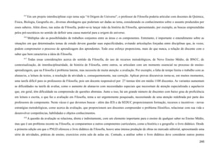 615
Em um projeto interdisciplinar cujo tema seja “A Origem do Universo”, o professor de Filosofia poderia articular com docentes de Química,
Física, Biologia, Geografia etc., diversas abordagens que poderiam ser dadas ao tema, considerando os conhecimentos sobre o assunto produzidos por
esses saberes. Além disso, nas aulas de Filosofia, poder-se-ia lançar mão da história da Filosofia, apresentando, por exemplo, as buscas empreendidas
pelos pré-socráticos no sentido de definir uma causa material para a origem do universo.
616
Múltiplas são as possibilidades de trabalhos conjuntos entre as áreas e os componentes. Entretanto, é importante o entendimento sobre as
situações em que determinados temas de estudo devem guardar suas especificidades, evitando articulações forçadas entre disciplinas que, às vezes,
podem comprometer o processo de aprendizagem dos aprendentes. Todo esse esforço proporciona, mais do que nunca, a relação do discente com o
saber que bem caracteriza a ideia de Filosofia.
617
Todas essas considerações acerca do sentido da Filosofia, do uso de recursos metodológicos, de Novo Ensino Médio, de BNCC, de
contextualização, de interdisciplinaridade, de história de Filosofia, entre outros, se articulam com um momento essencial no processo de ensino-
aprendizagem, que na Filosofia é problema latente, mas necessita de muita atenção: a avaliação. Por exemplo, a falta de tempo limita o trabalho com as
alunas/os, a leitura de textos, a resolução de atividade e, consequentemente, sua correção. Aplicar provas discursivas torna-se, em muitos momentos,
uma tarefa difícil para os professores de Filosofia, pois um docente responsável por 27 turmas têm em média 1100 discentes. As variantes aumentam
as dificuldades na tarefa de avaliar, como o aumento de alunas/os com necessidades especiais que necessitam de atenção especializada e aquelas/es
que, em geral, têm dificuldade na compreensão de questões abstratas. Junto a isso, há um grande número de discentes com baixo grau de proficiência
em leitura e escrita, o que faz a avaliação em Filosofia, tema a ser urgentemente pesquisado, necessitando de uma atenção redobrada por parte dos
professores do componente. Neste vácuo é que devemos buscar - além das IES e da SEDUC proporcionarem formação, recursos e incentivos - novas
estratégias metodológicas, como acerca da avaliação, que proporcionem aos discentes compreender o problema filosófico, relacionar com sua vida e
desenvolver competências, habilidades e objetos conhecimentos.
618
A questão da avaliação se relaciona, direta e indiretamente, com um elemento importante para o ensino de qualquer saber no Ensino Médio,
mas que é um problema recente na Filosofia, se compararmos a outros componentes curriculares, como a história e a geografia: o livro didático. Desde
a primeira edição em que o PNLD ofereceu o livro didático de Filosofia, houve uma intensa produção de obras no mercado editorial, apresentando uma
série de atividades, práticas de ensino, exercícios extra sala de aulas etc. Contudo, a análise sobre o livro didático deve considerar outros pontos
245
 
