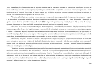2004) “a Sociologia não valeria nem uma hora de esforço se fosse um saber de especialista reservado aos especialistas”. Fortalecer a Sociologia no
Ensino Médio exige inovações capazes de promover aprendizagens contextualizadas, que permitam aos alunas/os pensar sociologicamente. A escola
precisa tornar-se um espaço de síntese capaz de conduzir o aluno para um diálogo permanente sobre essa realidade contraditória, que necessita ser
mediada pela compreensão e suscita propostas de mudanças sociais.
640
O ensino da Sociologia deve considerar aspectos relevantes à compreensão da contemporaneidade. Nesta perspectiva, destacam-se o impacto
e as modificações socioculturais produzidas pelas novas Tecnologias da Informação e Comunicação (TIC), como informadoras e formadoras de
opiniões e como dimensão central das sociedades do século XXI. É impossível ignorar o avanço e a influência das TIC no campo da educação,
porquanto elas carregam em si uma atratividade que a escola, de um modo geral, não tem conseguido garantir.
641
No ensino da Sociologia, os recursos tecnológicos devem ser pensados e analisados em suas dimensões pedagógicas e ideológicas como
instrumentos que podem elevar o nível cognitivo do aluno e como símbolo da sociedade pós-moderna, que busca nessas novas tecnologias, reorganizar
o trabalho e o trabalhador. A prática do professor deve propor uma ressignificação dessas tecnologias que devem estar a serviço de uma mudança na
concepção pedagógica. Deste modo, talvez se possa evitar uma prática de ensino tradicional e instrucionista supostamente renovadora, por conta da
adoção destas novas tecnologias, mas conservadora, caso prepondere seu caráter tecnicista e instrumental.
642
Desenvolver uma prática de ensino que prepare o aluno a pensar com categorias sociológicas, que possibilite uma mediação da relação dele
com a sociedade em que vive com o objetivo de desaliená-lo das ideologias vigentes, preparando o indivíduo para a cidadania, revela-se uma tarefa
bastante árdua. Esse processo de desalienação requer do aluno o exercício de uma crítica radical à sociedade e mudanças nas suas relações sociais,
incluindo as mediadas pelas novas tecnologias.
643
Essa forma de ensinar Sociologia a distância daquele saber identificado com a ideia de que ele é especializado, aproximando-a da proposta de
Bourdieu de torná-la acessível a todos. Nas situações em que o ensino de Sociologia adotou a perspectiva de um saber eminentemente especializado,
acabou provocando um distanciamento da prática epistemológica das alunas/os. Portanto, afirmar a necessidade desse conhecimento à formação do
aluno implica não só na sua inclusão na base comum, bem como no desenvolvimento de uma política educacional comprometida com uma educação
capaz de proporcionar uma formação realmente crítica e reflexiva. Reconhecer este fato remete à valorização do profissional de Sociologia, preparado
intelectual e pedagogicamente para o ensino adequado dessa disciplina.
253
 