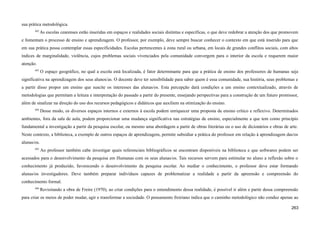 sua prática metodológica.
682
As escolas cearenses estão inseridas em espaços e realidades sociais distintas e específicas, o que deve redobrar a atenção dos que promovem
e fomentam o processo de ensino e aprendizagem. O professor, por exemplo, deve sempre buscar conhecer o contexto em que está inserido para que
em sua prática possa contemplar essas especificidades. Escolas pertencentes à zona rural ou urbana, em locais de grandes conflitos sociais, com altos
índices de marginalidade, violência, cujos problemas sociais vivenciados pela comunidade convergem para o interior da escola e requerem maior
atenção.
683
O espaço geográfico, no qual a escola está localizada, é fator determinante para que a prática de ensino dos professores de humanas seja
significativa na aprendizagem dos seus alunos/as. O docente deve ter sensibilidade para saber quem é essa comunidade, sua história, seus problemas e
a partir disso propor um ensino que suscite os interesses das alunas/os. Esta percepção dará condições a um ensino contextualizado, através de
metodologias que permitam a leitura e interpretação do passado a partir do presente, ensejando perspectivas para a construção de um futuro promissor,
além de sinalizar na direção do uso dos recursos pedagógicos e didáticos que auxiliem na otimização do ensino.
684
Desse modo, os diversos espaços internos e externos à escola podem enriquecer uma proposta de ensino crítico e reflexivo. Determinados
ambientes, fora da sala de aula, podem proporcionar uma mudança significativa nas estratégias de ensino, especialmente a que tem como princípio
fundamental a investigação a partir da pesquisa escolar, ou mesmo uma abordagem a partir de obras literárias ou o uso de dicionários e obras de arte.
Neste contexto, a biblioteca, a exemplo de outros espaços de aprendizagem, permite subsidiar a prática do professor em relação à aprendizagem das/os
alunas/os.
685
Ao professor também cabe investigar quais referenciais bibliográficos se encontram disponíveis na biblioteca e que softwares podem ser
acessados para o desenvolvimento da pesquisa em Humanas com os seus alunas/os. Tais recursos servem para estimular no aluno a reflexão sobre o
conhecimento já produzido, favorecendo o desenvolvimento da pesquisa escolar. Ao mediar o conhecimento, o professor deve estar formando
alunas/os investigadores. Deve também preparar indivíduos capazes de problematizar a realidade a partir da apreensão e compreensão do
conhecimento formal.
686
Revisitando a obra de Freire (1970), ao criar condições para o entendimento dessa realidade, é possível ir além e partir dessa compreensão
para criar os meios de poder mudar, agir e transformar a sociedade. O pensamento freiriano indica que o caminho metodológico não conduz apenas ao
263
 