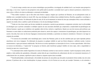 691
A aula de campo constitui mais um recurso metodológico que possibilita a investigação da realidade local e sua inserção numa perspectiva
mais larga, e vice-versa. A partir de uma perspectiva mais global pode-se perceber a sociedade local a qual os alunas/os pertencem e desenvolver o
senso crítico e reflexivo do aluno na elaboração e construção da identidade.
692
Para melhor visualizar o que se fala sobre estas formas e espaços, imagine que o professor de Humanas, em seu planejamento anual, ao
trabalhar com a sociedade brasileira no século XIX, faça uma abordagem do cotidiano dessa realidade histórica, filosófica, geográfica e sociológica a
partir de um enfoque literário. Na elaboração do plano de aula, ele faz um levantamento na internet de sites que contemplem obras a serem utilizadas e
organize um estudo crítico e analítico a partir da literatura e à luz de uma abordagem histórica.
693
Tendo em vista, desse modo, que há uma variedade de construções e narrativas que permeiam o componente curricular, mas é na diversidade
de abordagens que se permite contemplar os múltiplos aspectos de uma necessária alteridade que compreenda a complexidade da aprendizagem nas
ciências humanas e aquele que se estabelece com equidade, além de ética, inclusiva e significativa. Quanto aos usos dos recursos pelo professor, que
fomentam os rumos dados ao conhecimento produzido pelos alunas/os, através dos espaços e instrumentos de aprendizagem, que estão disponíveis na
escola e fora dela, bem como nas diversas linguagens comunicacionais abordadas, se permitam aos alunas/os entenderem e firmarem o seu lugar no
conjunto da sociedade.
694
O exercício da curiosidade como metodologia para o ensino das Humanas, pode ser um dos caminhos para que sejam superadas práticas
anacrônicas com novas roupagens. Na elaboração de pesquisas ou qualquer trabalho no qual sua feitura ultrapasse o ambiente escolar, é preciso
monitoramento e regras previamente estabelecidas. Não devem ser aceitas reproduções ou transcrições de livros e revistas especializadas. Além disso,
os recursos da informática, o “copiar/colar” de pesquisas na Internet, pode transformar qualquer trabalho em mera cópia, onde a originalidade se
resumirá na capa com o nome do autor.
695
A contestação deste modelo hegemônico do ensino de Humanas constitui-se num exercício constante. A partir da pesquisa escolar, pode-se
ampliar a visão analítica dos aprendentes, reforçando a salutar ideia de que a transferência de conhecimento não deve ser meramente transmissiva. O
conhecimento deve ser, portanto, significativo para os alunas/os, enquanto sujeitos dessa sociedade.
696
Interdisciplinaridade, contextualização e diversidade são posturas de uma prática que não pode ser pensada de forma isolada, mas sim como
processo. O professor não se torna interdisciplinar só porque comentou a Lei de Newton em sua aula, por exemplo. Entretanto, se ele estimular a
265
 