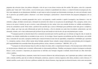 perguntas não estiverem claras, tais práticas reforçarão o mito de que os usos desses recursos não têm sentido. São apenas, como diz a expressão
popular, para “matar aula”. Neste sentido, o uso de recursos para o estímulo ao aprendizado da/o aluna/o, e o desenvolvimento de pesquisa por eles,
deve estar amparada em um planejamento detalhado, no qual esteja as razões do porquê usar determinadas tecnologias, do como será utilizada e quem
são os parceiros que poderão ajudar a dinamizar o uso destas tecnologias e potencializar o desenvolvimento das pesquisas pedagógicas com os
discentes.
705
O problema ou conteúdo pesquisado deve servir a um propósito, visando estimular o espírito investigativo, mas distanciar o risco de
estimular o plágio, atividade essencial para a formação da autonomia da/o aluna/o no seu processo de aprendizagem. Ora, a pesquisa, muitas vezes,
tornou-se um acesso à internet em que se recorta e copia informações de sites, muitas vezes com conteúdo duvidoso ou verdades enciclopédicas a
serviço do conteudismo escolar. Desse modo, o professor deve perceber que o acesso à informação gerou problemas muito mais graves e complexos,
como o plágio, que exige uma ação diferenciada por parte dos docentes, a fim de estimular um modo ético de produzir conhecimento, que será
alcançado, somente, com o claro conhecimento pelo professor do que está fazendo em sala de aula e do que está propondo para o ensino.
706
O pesquisar permite ao discente desenvolver a autonomia necessária para resolver questões que vai enfrentar ao longo da vida, no mundo do
trabalho e nas relações estabelecidas na sociedade em que convive. Ao investigar e buscar respostas aos problemas que lhes estão postos, com sentido
ético e consciente de suas ações, a pesquisa contribui para o desenvolvimento de uma série de capacidades, competências e habilidades que o permitem
“[...] interpretar, analisar, criticar, refletir, rejeitar ideias fechadas, aprender, buscar soluções e propor alternativas, potencializadas pela investigação e
pela responsabilidade ética assumidas diante das questões políticas, sociais, culturais e econômicas .” (BRASIL, 2011, p. 22).
707
A pesquisa em ciências humanas lança luz sobre seu objeto de estudo, sobre o comportamento humano, a fim de proporcionar melhoria direta
na vida das pessoas, afetando taxas, revertendo, influenciando ou solucionando problemas. Trabalhar com pesquisa e projetos de pesquisa na educação
básica é, assim, necessário e importante, por proporcionar ao indivíduo uma formação integrada à realidade, desenvolvendo seu olhar observador,
crítico e analítico.
708
Após a formação básica, certamente, muitos das/os nossas/os alunas/os não realizará pesquisa, mas é importante que conheça e tenha noções
sobre o método científico, para não ser refém de informações, estatísticas, anúncios e notícias enganosas sobre ideias, produtos e outros interesses. O
método científico, assim como os diversos e polêmicos métodos das ciências humanas, exige rigor para seu desenvolvimento, assim como uma postura
268
 