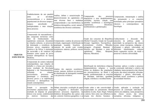 OBJETOS
ESPECÍFICOS
Estabelecimento de um paralelo
entre as atividades
socioeconômicas e a dinâmica
populacional em diversos tempos e
espaços, percebendo as
multiplicidades e inter relações
desse processo.
Análise, debate e caracterização do
desenvolvimento do capitalismo em
suas diversas fases e mudanças
compreendendo a sua interferência na
dinâmica demográfica, social, natural e
econômica dos diversos continentes.
Compreensão dos processos
migratórios e seus desdobramentos:
xenofobia, racismo, relação com
questões econômicas e tecnológicas
(capitalismo, liberalismo,
neoliberalismo e globalização).
Compreensão, interpretação e análise
do pensamento e os conceitos
formulados pelos principais pensadores
clássicos e contemporâneos da
Sociologia.
Compreensão do mercantilismo e
das conquistas territoriais como
fator de fortalecimento do
capitalismo comercial, discutindo
as relações culturais, os processos
de dominação e resistência dos
diversos povos originários da
América e da África, a instituição
da escravidão e do comércio de
humanos como causas de novos
arranjos demográficos na Época
Moderna.
Compreensão e análise do processo de
evolução, organização e distribuição da
população mundial, brasileira e
cearense de acordo com eventos
econômicos, naturais, políticos, sociais
e culturais.
Estudo dos conceitos de Biopolítica
(Michel Foucault), Estado de Exceção
(Giorgio Agamben), Necropolítica e
colonialismo (Achille Mbembe),
estrageiro (Zygmunt Bauman) e
filósofos que abordam o tema do
capitalismo (Marx, Benjamin,
Marcuse, Mészáros).
Conhecimento e discussão dos
conceitos de política, poder e
autoridade na perspectiva das classes
sociais, etnias (europeias, indígenas e
africanas) e gênero, valorizando as
diferentes manifestações culturais
destes segmentos sociais, de modo a
preservar o direito à diversidade.
Compreensão do cenário industrial
contemporâneo, suas relações de
trabalho e a busca por mercados,
como resultado da Revolução
Industrial e do Neocolonialismo,
refletindo as relações
socioculturais, processos de
dominação e resistência dos
diversos povos e as redefinições
territoriais e demográficas do
mundo contemporâneo.
Análise dos aspectos econômicos,
sociais, naturais, políticos no processo
de distribuição da demografia mundial
e seu processo evolutivo.
Identificação da intolerância religiosa,
fundamentalismo religioso e seus
efeitos na dinâmica das populações,
nos microterritórios, no Brasil e no
mundo, problematizando os conceitos
de liberdade, indivíduo, igualdade,
religião, tolerância e reconhecimento.
Examinar, aplicar e avaliar o processo
de construção individual e coletiva da
cidadania, numa perspectiva das classes
sociais, das etnias (européias, africanas,
indígenas) e gênero, observando a
realidade social, econômica e política
da sociedade brasileira.
Estudo e percepção dos
movimentos populacionais como
resultado de disputas de grupos
étnicos e/ou sociais, estabelecendo
os motivos históricos das
Debate, descrição e avaliação do papel
dos refugiados e deslocados nos
diversos processos migratórios, na
dinâmica demográfica dos países em
um contexto histórico-geográfico e as
Estudo sobre a não coercitividade e
reciprocidade no pensamento liberal
moderno (Locke, Kant, Hegel, Voltaire
e outros), bem como sua influência na
criação dos direitos humanos e
Estudo, aplicação e avaliação do
processo de construção individual e
coletiva da cidadania, numa perspectiva
das classes sociais, das etnias
(européias, africanas, indígenas) e
289
 