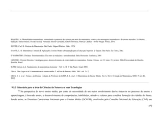 BOALER, Jo. Mentalidades matemáticas: estimulando o potencial dos alunos por meio da matemática criativa, das mensagens inspiradoras e do ensino inovador / Jo Boaler;
tradução: Daniel Bueno; revisão técnica: Fernando Amaral Carnaúba, Isabele Veronese, Patrícia Cândido. - Porto Alegre: Penso, 2018.
BOYER, Carl. B. História da Matemática. São Paulo. Edgard Blücher, Ltda., 1974.
DANTE, L. R. Matemática Contexto & Aplicações. Ensino Médio e Preparação para a Educação Superior. 2ª Edição. São Paulo: Ed. Ática, 2002.
D’AMBRÓSIO, Ubiratan. Etnomatemática. Elo entre as tradições e a modernidade. Belo Horizonte: Autêntica, 2005
GONTIJO, Cleyton Hércules. Estratégias para o desenvolvimento da criatividade em matemática. Linhas Críticas, vol. 12, núm. 23, jul-dez, 2006 Universidade de Brasília.
Brasília, Brasil
IEZZI, Gelson et al. Fundamentos de matemática elementar – Vol. 1, 2 E 3. São Paulo: Atual, 2004.
LIMA, Elon Lages et al. A matemática do ensino médio. 5. ed Rio de Janeiro: SBM, 2001. vol. 1 e 2.
LIMA, E. L. et al - Temas e problemas. Coleção do Professor de LIMA, E. L. et al - A Matemática do Ensino Médio. Vol.1 e Vol. 2. Coleção de Matemática, SBM. 3ª ed., RJ,
2003.
9.5.3 Itinerário para a área de Ciências da Natureza e suas Tecnologias
790
Na perspectiva do novo ensino médio, por conta da necessidade de um maior envolvimento das/os alunas/os no processo de ensino e
aprendizagem, é buscado nestes, o desenvolvimento de competências, habilidades, atitudes e valores para a melhor formação do cidadão do futuro.
Sendo assim, as Diretrizes Curriculares Nacionais para o Ensino Médio (DCNEM), atualizadas pelo Conselho Nacional de Educação (CNE) em
372
 