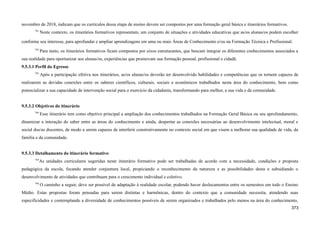 novembro de 2018, indicam que os currículos dessa etapa de ensino devem ser compostos por uma formação geral básica e itinerários formativos.
791
Neste contexto, os itinerários formativos representam, um conjunto de situações e atividades educativas que as/os alunas/os podem escolher
conforme seu interesse, para aprofundar e ampliar aprendizagens em uma ou mais Áreas de Conhecimento e/ou na Formação Técnica e Profissional.
792
Para tanto, os itinerários formativos ficam compostos por eixos estruturantes, que buscam integrar os diferentes conhecimentos associados a
sua realidade para oportunizar aos alunas/os, experiências que promovam sua formação pessoal, profissional e cidadã.
9.5.3.1 Perfil do Egresso
793
Após a participação efetiva nos itinerários, as/os alunas/os deverão ter desenvolvido habilidades e competências que os tornem capazes de
realizarem as devidas conexões entre os saberes científicos, culturais, sociais e econômicos trabalhados nesta área do conhecimento, bem como
potencializar a sua capacidade de intervenção social para o exercício da cidadania, transformando para melhor, a sua vida e da comunidade.
9.5.3.2 Objetivos do itinerário
794
Esse itinerário tem como objetivo principal a ampliação dos conhecimentos trabalhados na Formação Geral Básica ou seu aprofundamento,
dinamizar a interação do saber entre as áreas do conhecimento e ainda, despertar as conexões necessárias ao desenvolvimento intelectual, moral e
social dos/as discentes, de modo a serem capazes de interferir construtivamente no contexto social em que visem a melhorar sua qualidade de vida, da
família e da comunidade.
9.5.3.3 Detalhamento do itinerário formativo
795
As unidades curriculares sugeridas neste itinerário formativo pode ser trabalhadas de acordo com a necessidade, condições e proposta
pedagógica da escola, focando atender conjuntura local, propiciando o reconhecimento da natureza e as possibilidades desta e subsidiando o
desenvolvimento de atividades que contribuam para o crescimento individual e coletivo.
796
O caminho a seguir, deve ser possível de adaptação à realidade escolar, podendo haver deslocamentos entre os semestres em todo o Ensino
Médio. Estas propostas foram pensadas para serem distintas e harmônicas, dentro do contexto que a comunidade necessita, atendendo suas
especificidades e contemplando a diversidade de conhecimentos possíveis de serem organizados e trabalhados pelo menos na área do conhecimento,
373
 