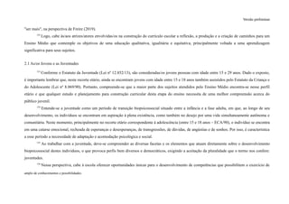 Versão preliminar
"ser mais", na perspectiva de Freire (2019).
132
Logo, cabe às/aos atrizes/atores envolvidas/os na construção do currículo escolar a reflexão, a produção e a criação de caminhos para um
Ensino Médio que contemple os objetivos de uma educação qualitativa, igualitária e equitativa, principalmente voltada a uma aprendizagem
significativa para seus sujeitos.
2.1 As/os Jovens e as Juventudes
133
Conforme o Estatuto da Juventude (Lei nº 12.852/13), são consideradas/os jovens pessoas com idade entre 15 e 29 anos. Dado o exposto,
é importante lembrar que, neste recorte etário, ainda se encontram jovens com idade entre 15 e 18 anos também assistidos pelo Estatuto da Criança e
do Adolescente (Lei nº 8.069/90). Portanto, compreende-se que a maior parte dos sujeitos atendidos pelo Ensino Médio encontra-se nesse perfil
etário e que qualquer estudo e planejamento para construção curricular desta etapa do ensino necessita de uma melhor compreensão acerca do
público juvenil.
134
Entende-se a juventude como um período de transição biopsicossocial situado entre a infância e a fase adulta, em que, ao longo de seu
desenvolvimento, os indivíduos se encontram em aspiração à plena existência, como também no desejo por uma vida simultaneamente autônoma e
comunitária. Neste momento, principalmente no recorte etário correspondente à adolescência (entre 15 e 18 anos – ECA/90), o indivíduo se encontra
em uma catarse emocional, recheada de esperanças e desesperanças, de transgressões, de dúvidas, de angústias e de sonhos. Por isso, é característica
a esse período a necessidade de adaptação e acomodação psicológica e social.
135
Ao trabalhar com a juventude, deve-se compreender as diversas facetas e os elementos que atuam diretamente sobre o desenvolvimento
biopsicossocial destes indivíduos, o que provoca perfis bem diversos e democráticos, exigindo a aceitação da pluralidade que o termo nos confere:
juventudes.
136
Nessa perspectiva, cabe à escola oferecer oportunidades únicas para o desenvolvimento de competências que possibilitem o exercício de
amplo de conhecimentos e possibilidades.
 