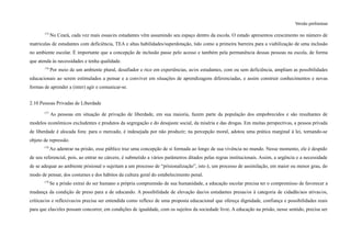 Versão preliminar
175
No Ceará, cada vez mais essas/es estudantes vêm assumindo seu espaço dentro da escola. O estado apresentou crescimento no número de
matrículas de estudantes com deficiência, TEA e altas habilidades/superdotação, tido como a primeira barreira para a viabilização de uma inclusão
no ambiente escolar. É importante que a concepção de inclusão passe pelo acesso e também pela permanência dessas pessoas na escola, de forma
que atenda às necessidades e tenha qualidade.
176
Por meio de um ambiente plural, desafiador e rico em experiências, as/os estudantes, com ou sem deficiência, ampliam as possibilidades
educacionais ao serem estimulados a pensar e a conviver em situações de aprendizagens diferenciadas, e assim construir conhecimentos e novas
formas de aprender a (inter) agir e comunicar-se.
2.10 Pessoas Privadas de Liberdade
177
As pessoas em situação de privação de liberdade, em sua maioria, fazem parte da população dos empobrecidos e são resultantes de
modelos econômicos excludentes e produtos da segregação e do desajuste social, da miséria e das drogas. Em muitas perspectivas, a pessoa privada
de liberdade é alocada fora: para o mercado, é indesejada por não produzir; na percepção moral, adotou uma prática marginal à lei, tornando-se
objeto de repressão.
178
Ao adentrar na prisão, esse público traz uma concepção de si formada ao longo de sua vivência no mundo. Nesse momento, ele é despido
de seu referencial, pois, ao entrar no cárcere, é submetido a vários parâmetros ditados pelas regras institucionais. Assim, a urgência e a necessidade
de se adequar ao ambiente prisional o sujeitam a um processo de “prisionalização”, isto é, um processo de assimilação, em maior ou menor grau, do
modo de pensar, dos costumes e dos hábitos da cultura geral do estabelecimento penal.
179
Se a prisão extrai do ser humano a própria compreensão de sua humanidade, a educação escolar precisa ter o compromisso de favorecer a
mudança da condição de preso para a de educando. A possibilidade de elevação das/os estudantes presas/os à categoria de cidadãs/aos ativas/os,
críticas/os e reflexivas/os precisa ser entendida como reflexo de uma proposta educacional que ofereça dignidade, confiança e possibilidades reais
para que elas/eles possam concorrer, em condições de igualdade, com os sujeitos da sociedade livre. A educação na prisão, nesse sentido, precisa ser
 
