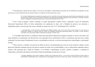 Versão preliminar
235
Todo planejamento educacional deve atender a uma série de necessidades e especificidades que primam por um atendimento de qualidade. Isso não
quer dizer que o único responsável por um currículo inclusivo é o professor em sala de aula, uma vez que:
Um Currículo fundamentado na perspectiva da inclusão precisa ser construído, de fato, pelo sistema educacional brasileiro (principalmente na escola),
pois passa pela formação inicial e continuada de professores, pela organização do trabalho pedagógico, pelo desvelamento e superação de práticas
culturais e pedagógicas que perpetuam preconceitos e reforçam discriminações (REGO, 2016).
236
Com o intuito de garantir o direito à educação e ao apoio especializado no âmbito escolar, é assegurado o serviço de Atendimento
Educacional Especializado (AEE), de forma complementar e/ou suplementar ao aluno, com a finalidade de promover sua autonomia e
independência dentro e fora da escola. Este serviço é ofertado, de acordo com o art. 9°, § 2° da Resolução CEE n° 456/2016:
[...] prioritariamente, na Sala de Recursos Multifuncionais (SRM) da própria escola ou em outra escola de ensino regular, no turno inverso da
escolarização, podendo ser realizado, ainda em Centros de Atendimento Educacional Especializado públicos ou privados, sem fins lucrativos,
conveniados com as Secretarias Estadual e Municipais de Educação. (CEARÁ, 2016)
237
As atividades desenvolvidas no atendimento educacional especializado diferenciam-se daquelas realizadas na sala de aula comum, não
sendo substitutivas à escolarização, mas devendo haver uma articulação entre os profissionais do AEE e os professores, para que ocorra a mútua
colaboração. Essa inter-relação é fundamental, favorece a acessibilidade ao currículo e a um ensino que proporcione a aprendizagem e a participação
de todos.
238
Nesse contexto, a avaliação é um processo de análise do ensino e da aprendizagem que ocorre em vários momentos, cabendo à escola
desenvolver diferentes estratégias para que este processo aconteça de acordo com as potencialidades e com os conhecimentos adquiridos pelas/os
alunas/os. Não esquecendo que a função da avaliação é a de subsidiar a aprendizagem, de forma a garantir a equidade e a superação da
categorização, valorizando cada etapa de crescimento/evolução da aprendizagem de cada aluno, visto que:
A avaliação pedagógica como processo dinâmico considera tanto conhecimento prévio e o nível atual de desenvolvimento do aluno quanto às
possibilidades de aprendizagem futura, configurando uma ação pedagógica processual e formativa que analisa o desempenho do aluno em relação ao
 