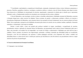 Versão preliminar
322
Consolidando e aprofundando as competências de identificação, comparação, interpretação de ideias, eventos, fenômenos, pensamentos e
processos, filosóficos, geográficos, históricos, sociológicos, econômicos, políticos e culturais a área de Ciências Humanas nesta etapa de ensino,
busca desenvolver as habilidades de sistematização do raciocínio, argumentação e proposição de soluções para os desafios que se apresentam,
utilizando a razão e a fundamentação científica em consonância com os princípios da ética, justiça e cidadania.
A Área de Matemática e suas tecnologias, convida os alunos a consolidar conhecimentos e habilidades estruturais da Matemática, essenciais
à formação integral para o pleno exercício da cidadania. Trata-se, portanto, de garantir o conhecimento, profundo e reflexivo, de conceitos e
procedimentos fundamentais da Matemática, cujos elementos básicos são retomados do Ensino Fundamental, mas em contextos próprios do Ensino
Médio. Novos significados e perspectivas são trabalhados ativamente pelos alunos em conexão com seu cotidiano imediato, ampliando o letramento
matemático, a interpretação e intervenção na realidade.
Durante o ensino médio o aluno será apoiado pelo professor mediador no resgate, consolidação e ressignificação de conceitos,
procedimentos, técnicas e aplicações de elementos básicos da Matemática, cuja apresentação inicial, ainda no Ensino Fundamental, pode, para o
aluno, estar associada a um mindset fixo de incapacidade e até aversão em relação a conhecimentos e habilidades que serão decisivas para a
cidadania. Trata-se, portanto, de promover esta reaproximação, acentuando a confiança, mostrando que dificuldades podem ser reconhecidas,
frustrações e erros não são embaraçosos, mas oportunos. A prática pedagógica associada a este componente deve acolher o trabalho com
dificuldades básicas: os alunos devem estar à vontade para expressar que desconhecem ou não têm destreza com procedimentos relativos a etapas
anteriores do processo de aprendizagem.
8. Áreas do conhecimento da Formação Geral Básica
8.1 Linguagens e suas tecnologias
 