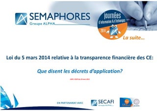 www.semaphores.fr
Loi du 5 mars 2014 relative à la transparence financière des CE:
Que disent les décrets d’application?
JORF n°0075 du 29 mars 2015
La suite…
 