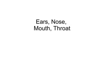 Ears, Nose,  Mouth, Throat 
