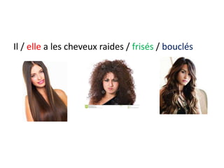 Il / elle a les cheveux raides / frisés / bouclés
 