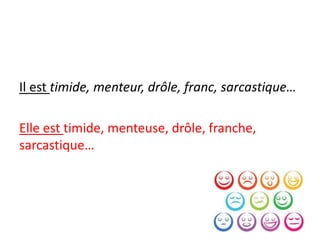 Il est timide, menteur, drôle, franc, sarcastique…
Elle est timide, menteuse, drôle, franche,
sarcastique…
 