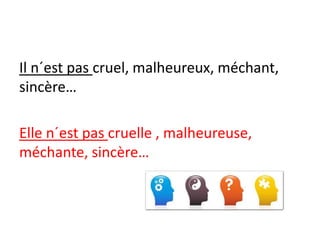 Il n´est pas cruel, malheureux, méchant,
sincère…
Elle n´est pas cruelle , malheureuse,
méchante, sincère…
 