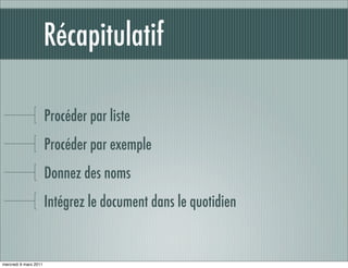 Récapitulatif

                       Procéder par liste
                       Procéder par exemple
                       Donnez des noms
                       Intégrez le document dans le quotidien


mercredi 9 mars 2011
 