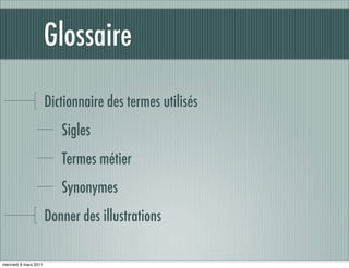 Glossaire

                       Dictionnaire des termes utilisés
                          Sigles
                          Termes métier
                          Synonymes
                       Donner des illustrations

mercredi 9 mars 2011
 